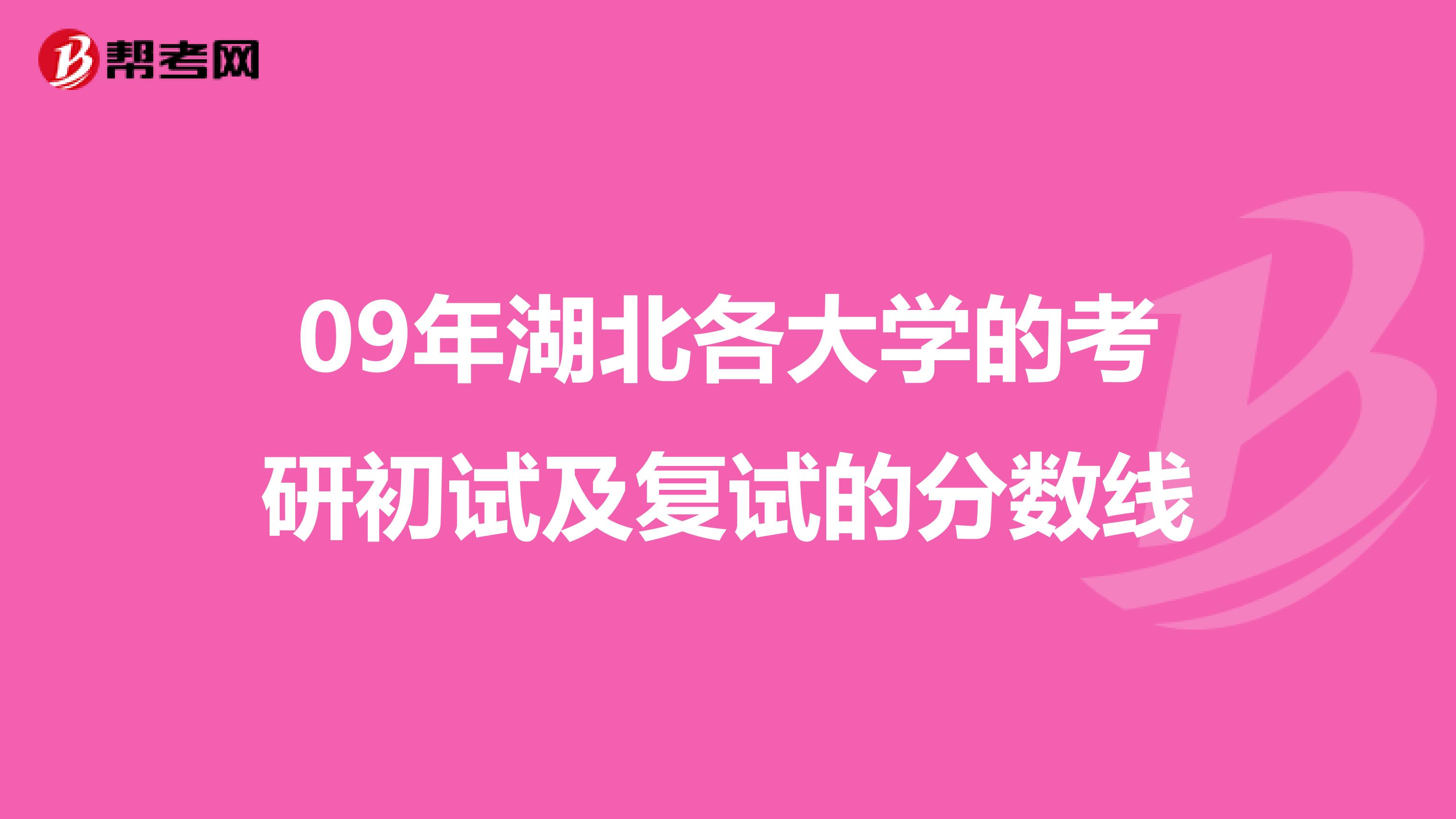 09年湖北各大学的考研初试及复试的分数线