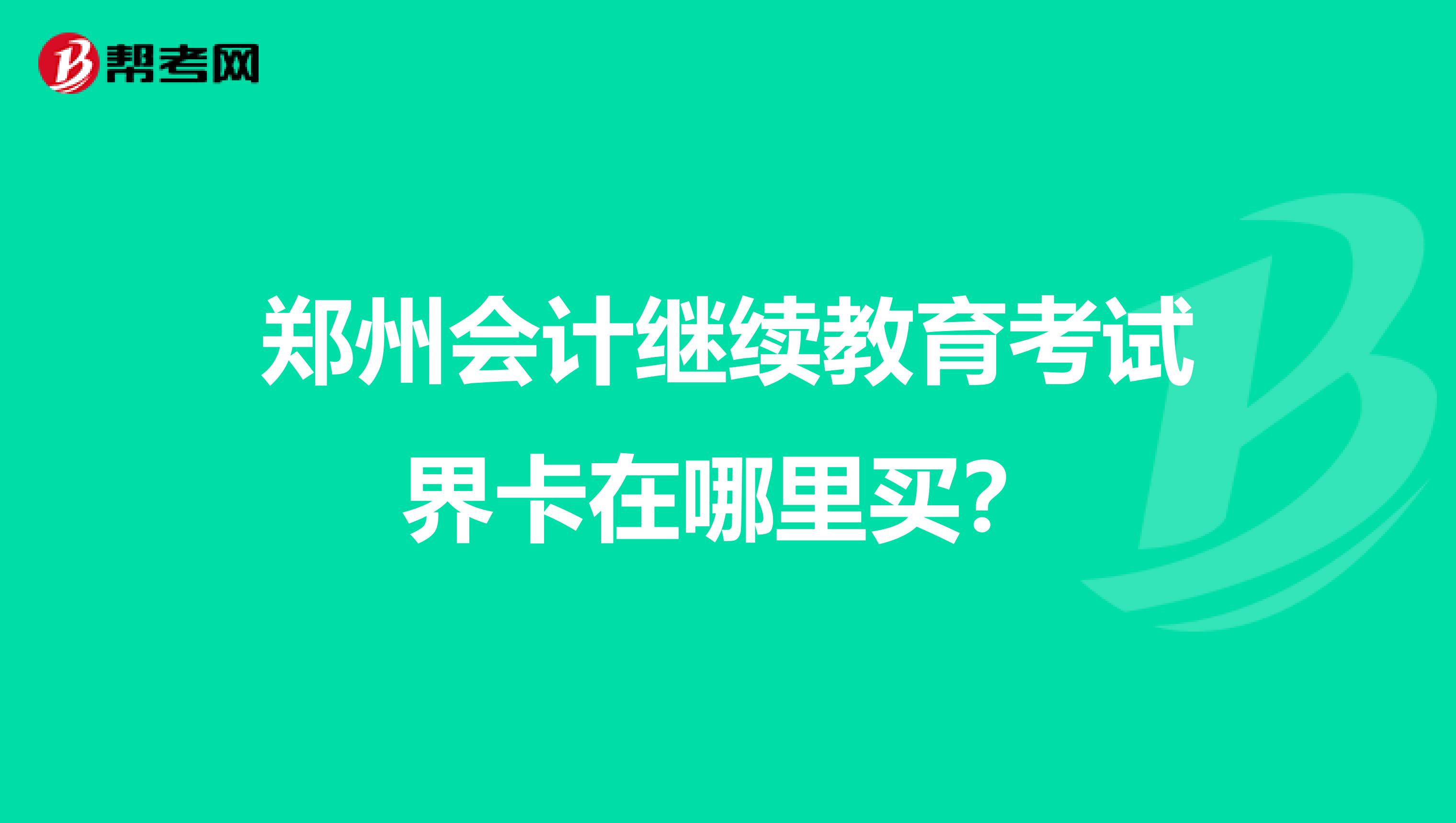 郑州会计继续教育考试界卡在哪里买？