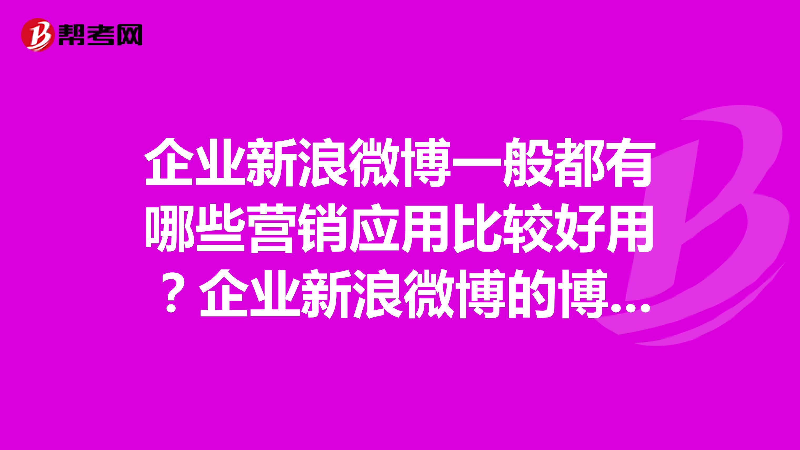 企业新浪微博一般都有哪些营销应用比较好用？企业新浪微博的博文怎么写？