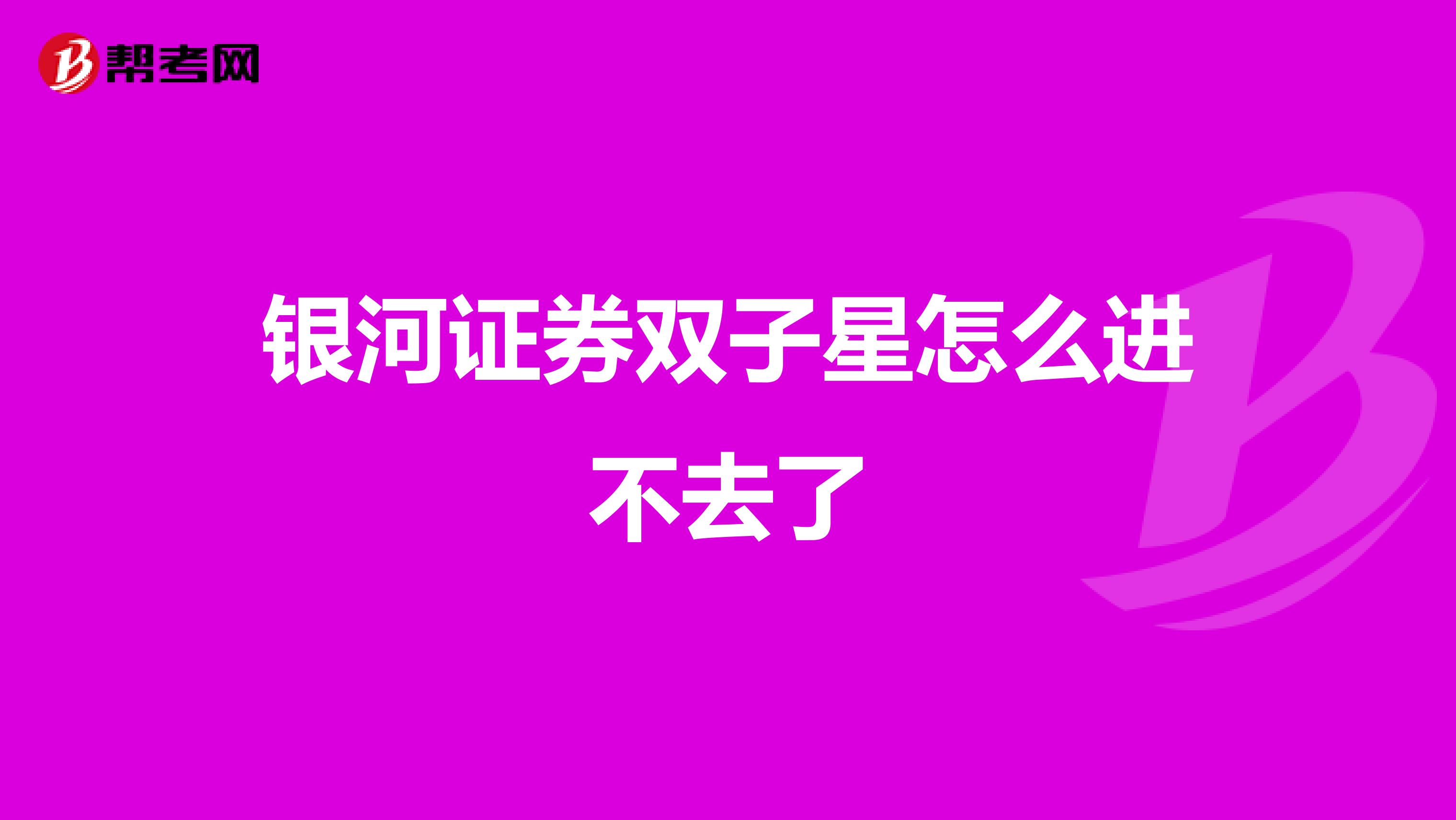 银河证券双子星怎么进不去了