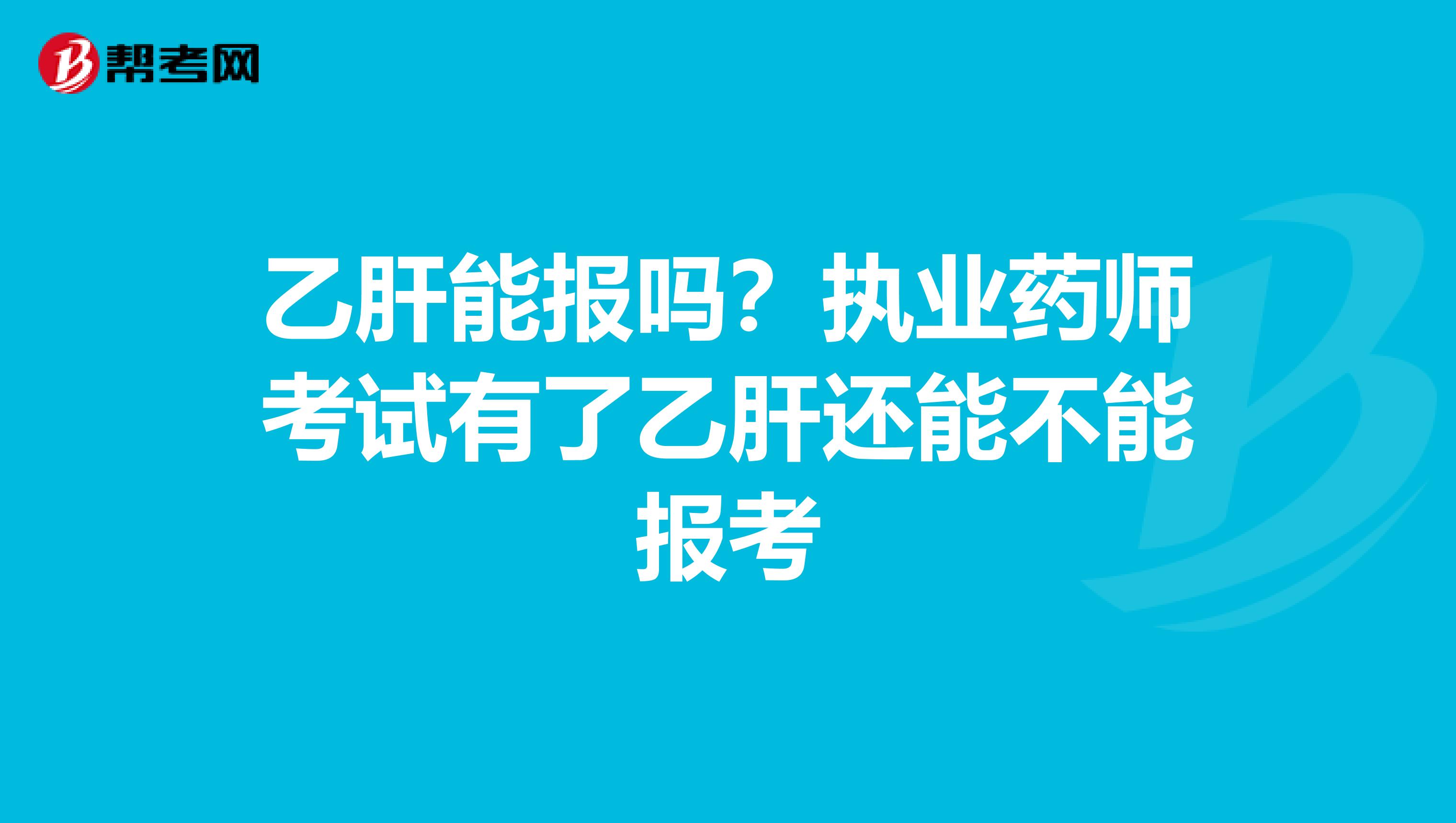 乙肝能报吗？执业药师考试有了乙肝还能不能报考