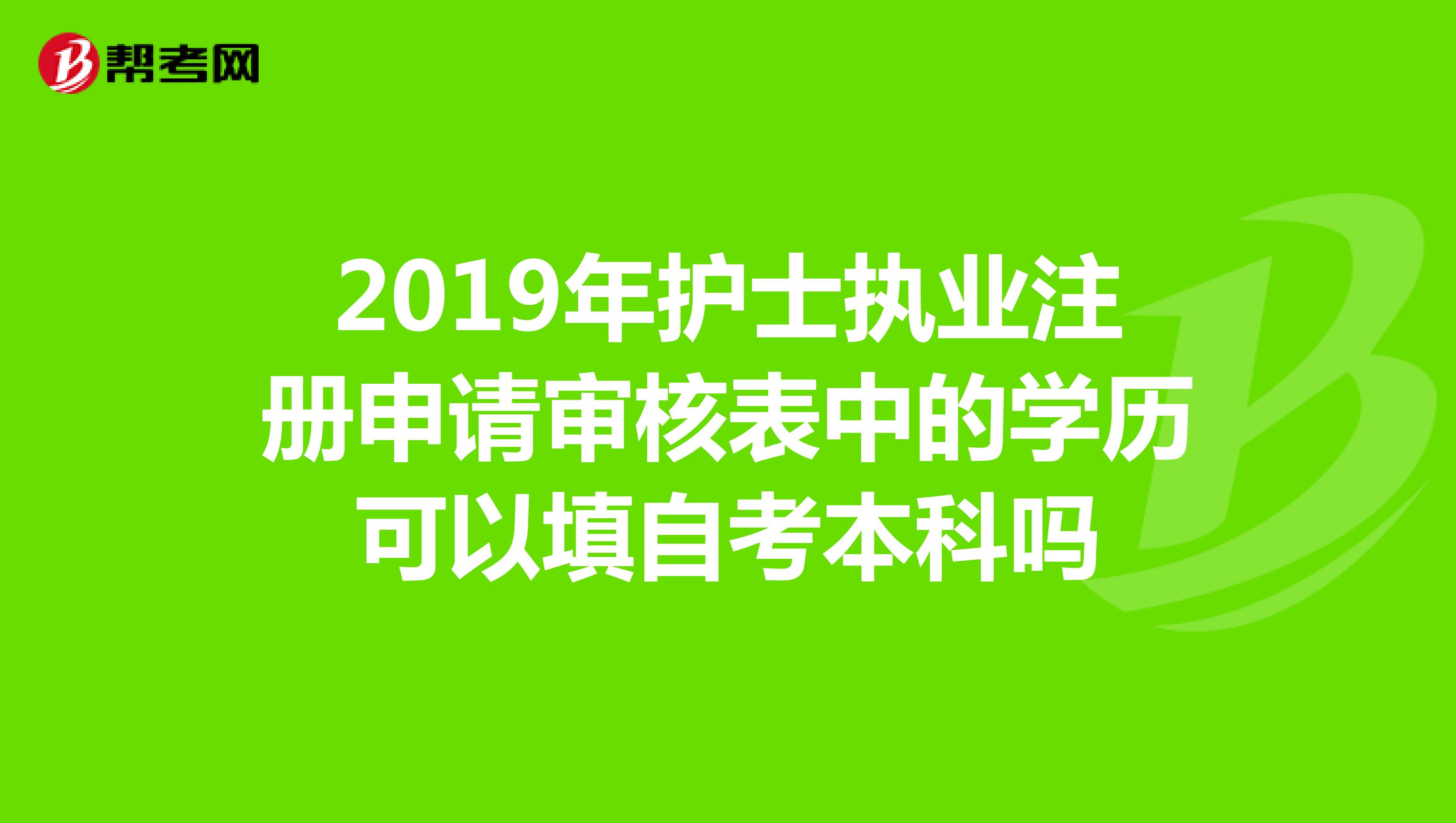 2019年護士執業註冊申請審核表中的學歷可以填自考本科嗎