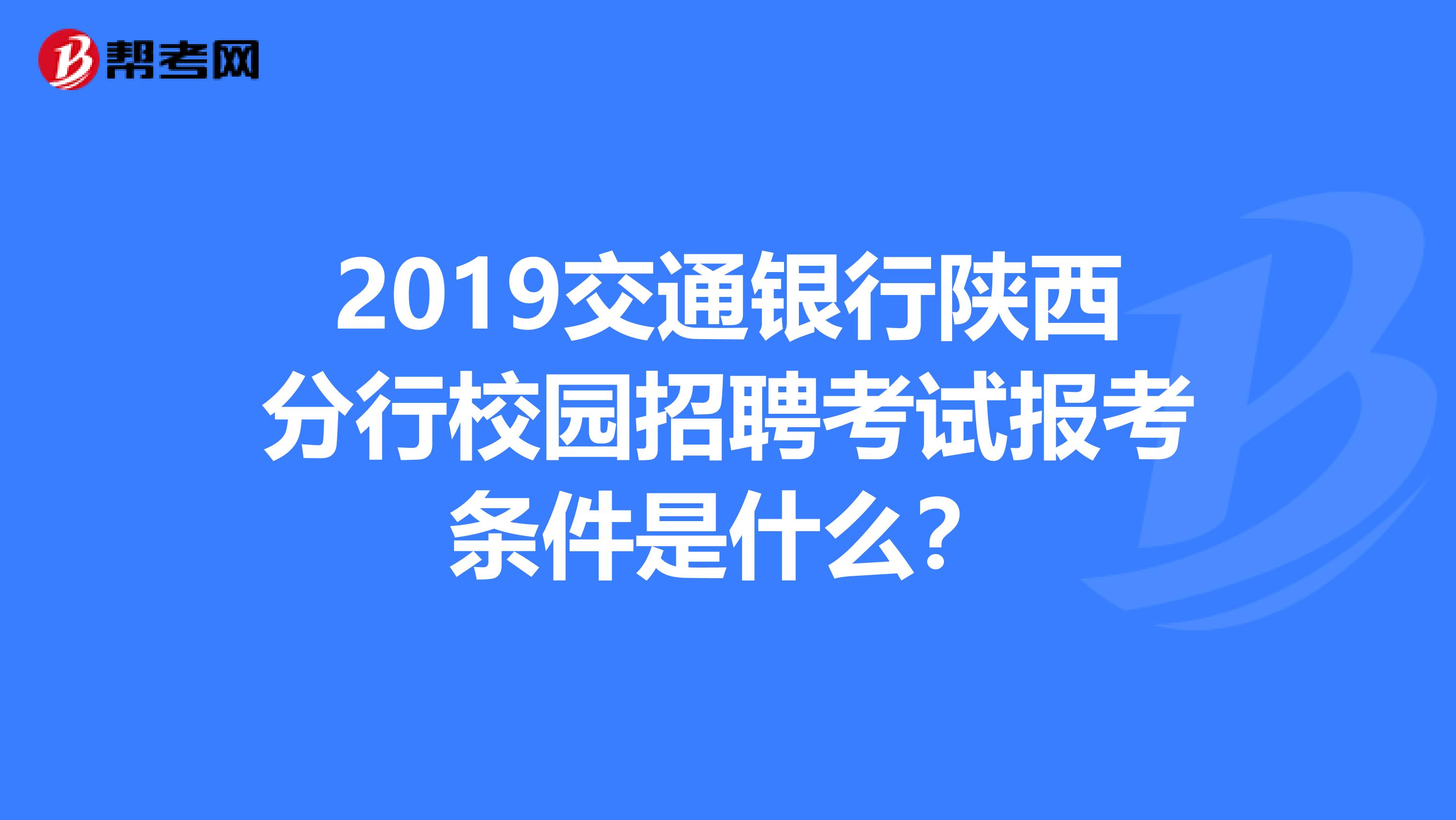2019交通银行陕西分行校园招聘考试报考条件是什么?