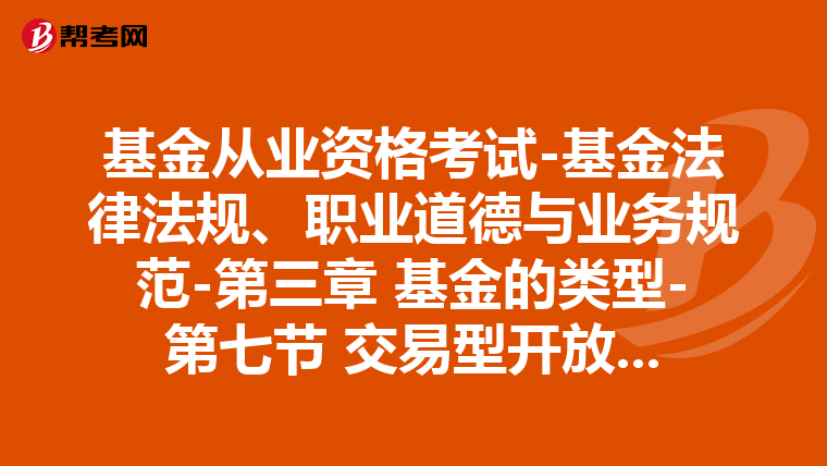 基金從業(yè)資格考試-基金法律法規(guī)、職業(yè)道德與業(yè)務(wù)規(guī)范-第三章 基金的類型-第七節(jié) 交易型開放式指數(shù)基金(ETF)