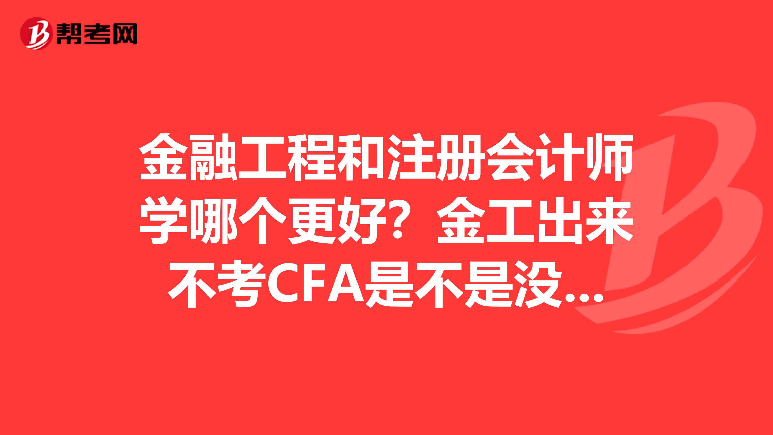 金融工程和注冊(cè)會(huì)計(jì)師學(xué)哪個(gè)更好？金工出來不考CFA是不是沒前途？那個(gè)很難考啊金工可以找什么樣的工作