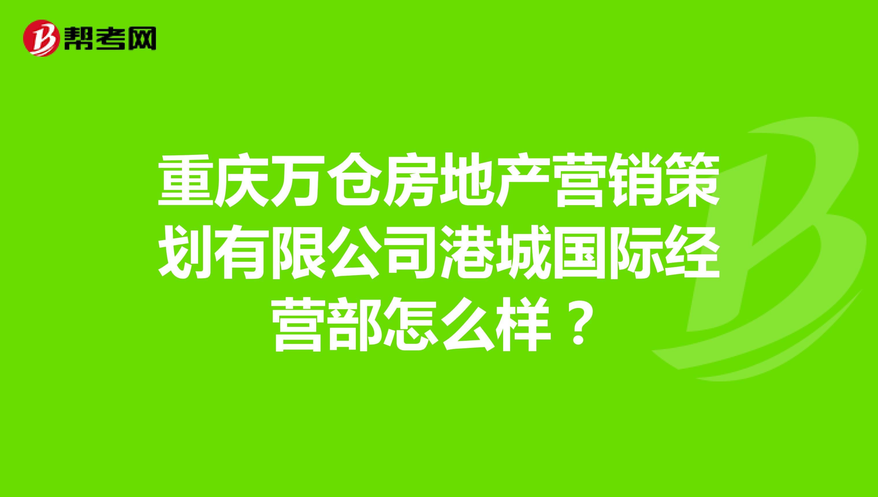 重庆万仓房地产营销策划有限公司港城国际经营部怎么样？