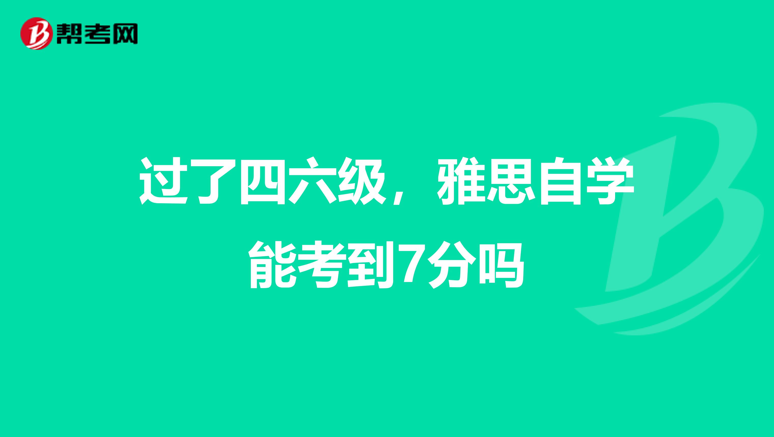 过了四六级,雅思自学能考到7分吗