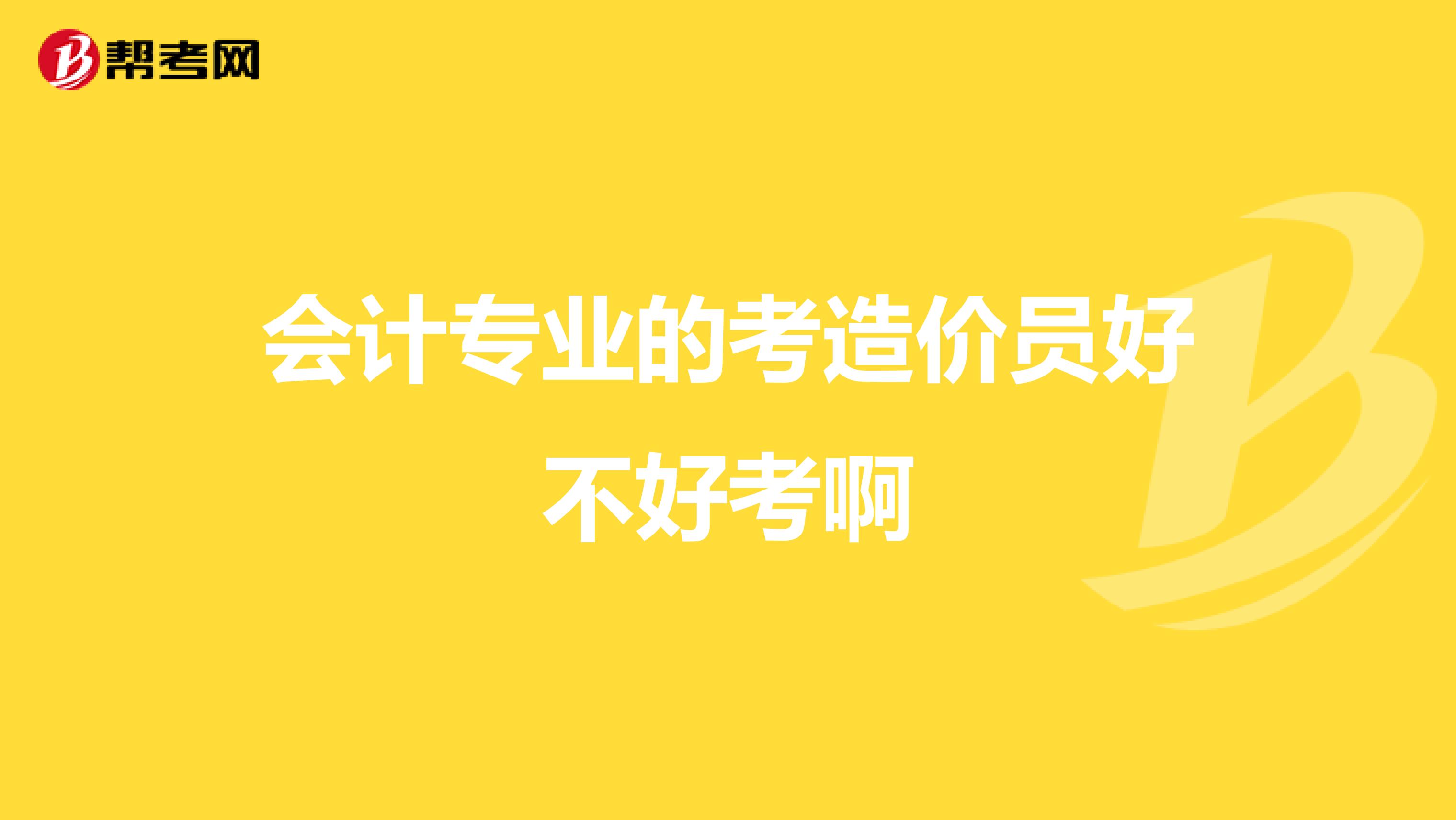 会计专业的考造价员好不好考啊