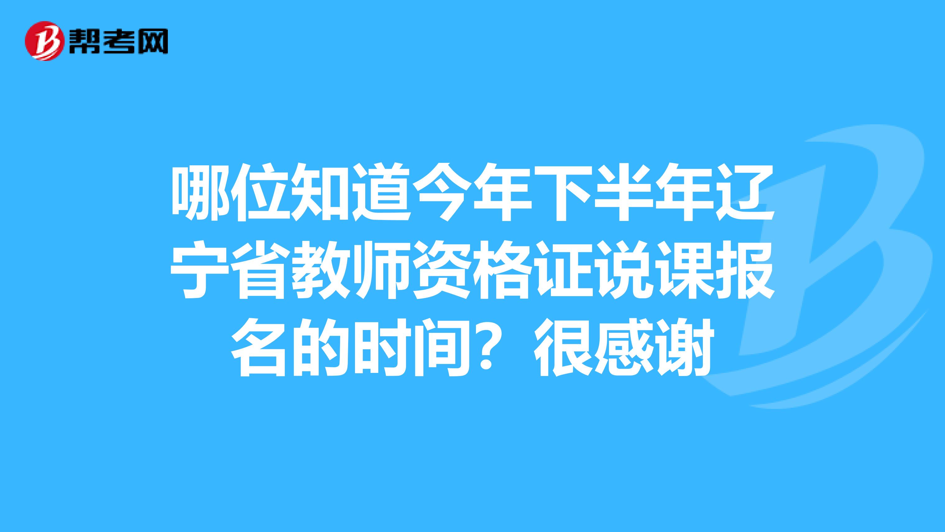 哪位知道今年下半年辽宁省教师资格证说课报名的时间?很感谢