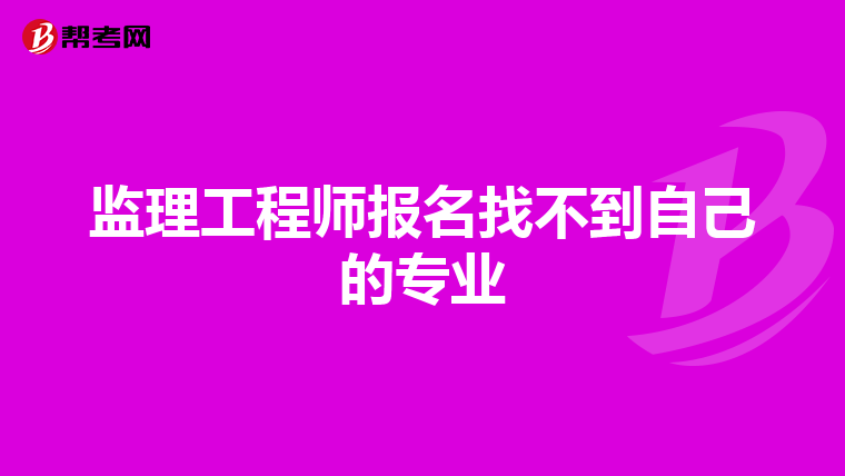 监理工程师报名找不到自己的专业