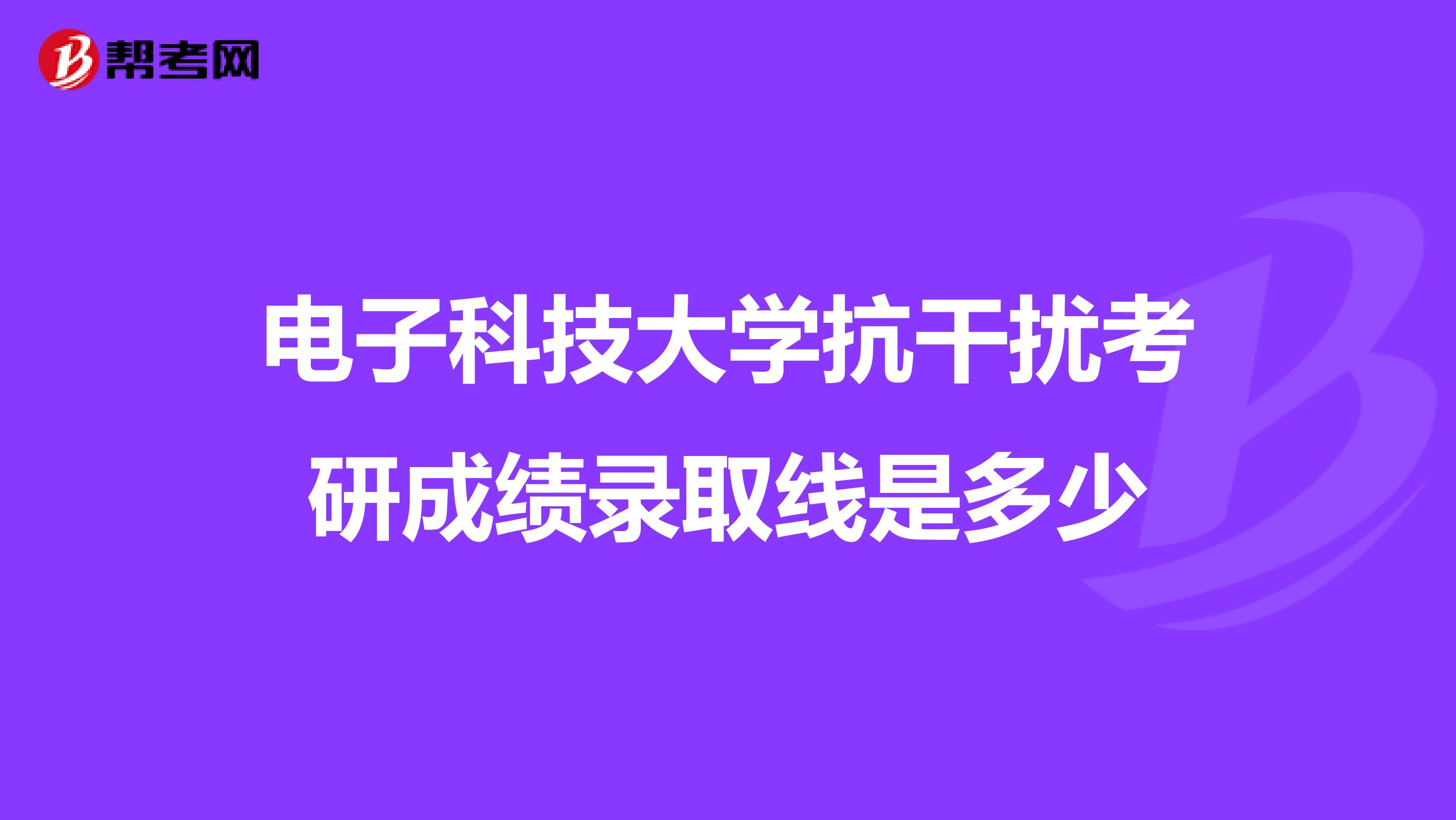 电子科技大学抗干扰考研成绩录取线是多少