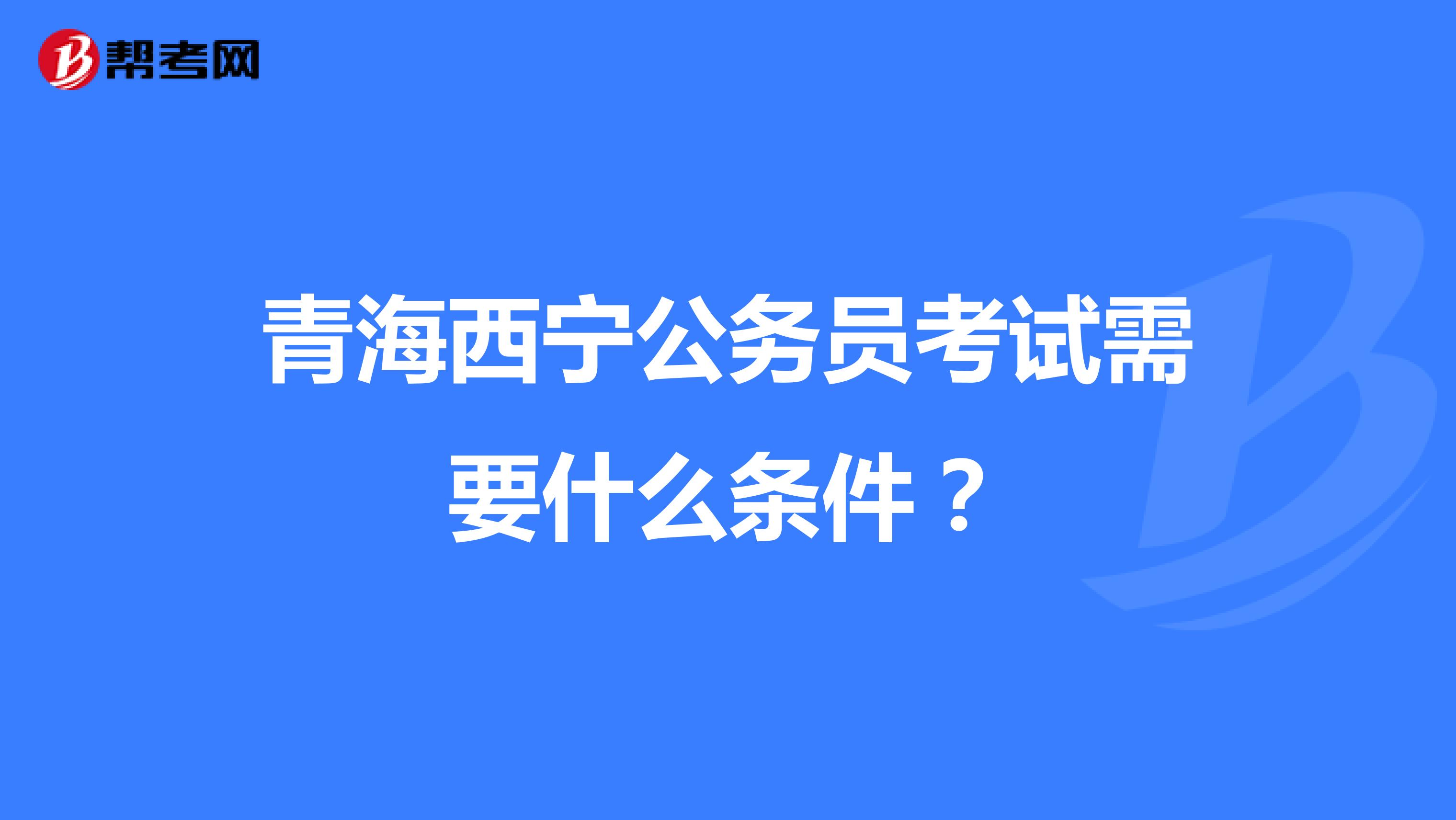 青海西宁公务员考试需要什么条件?