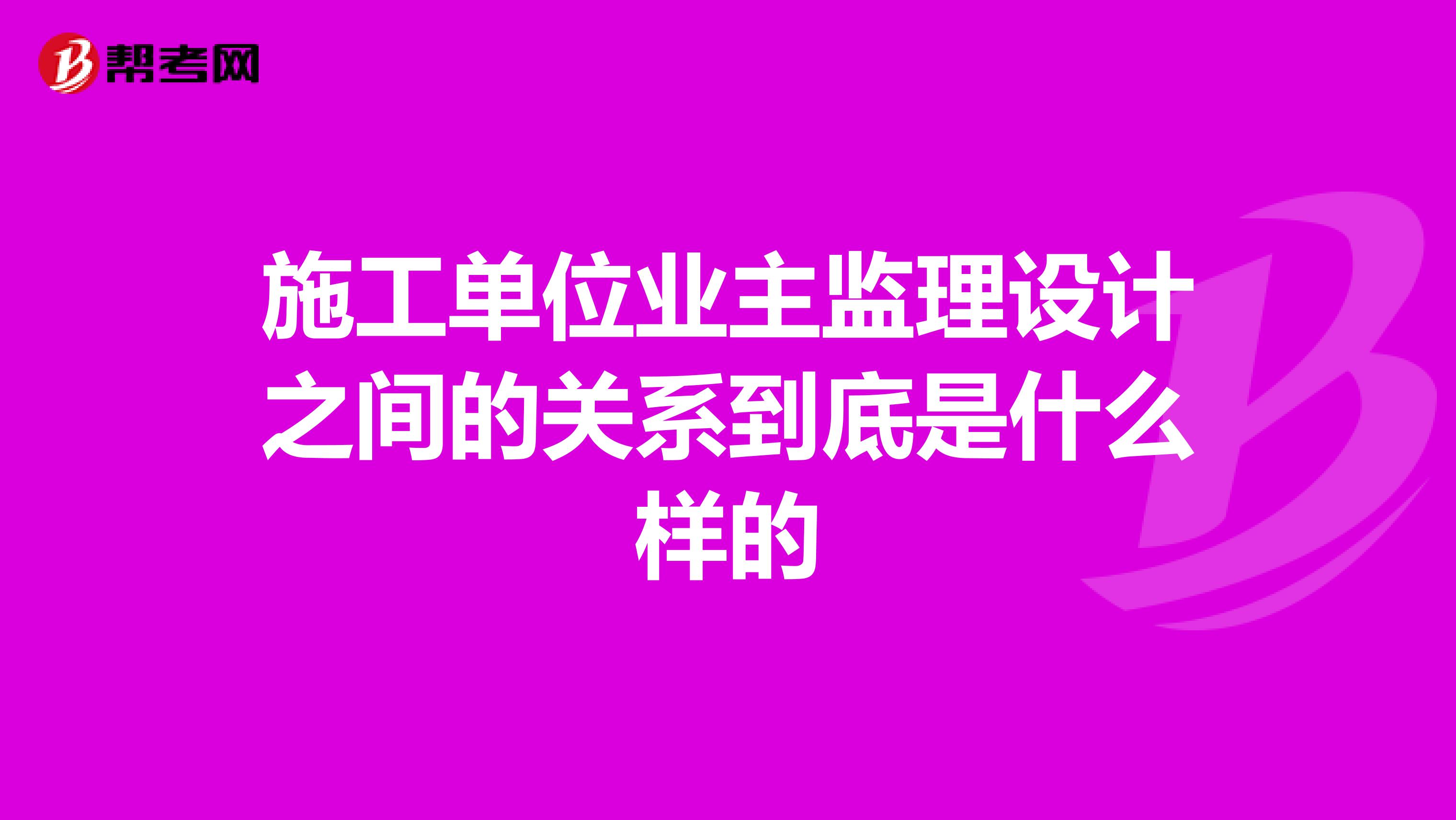施工单位业主监理设计之间的关系到底是什么样的