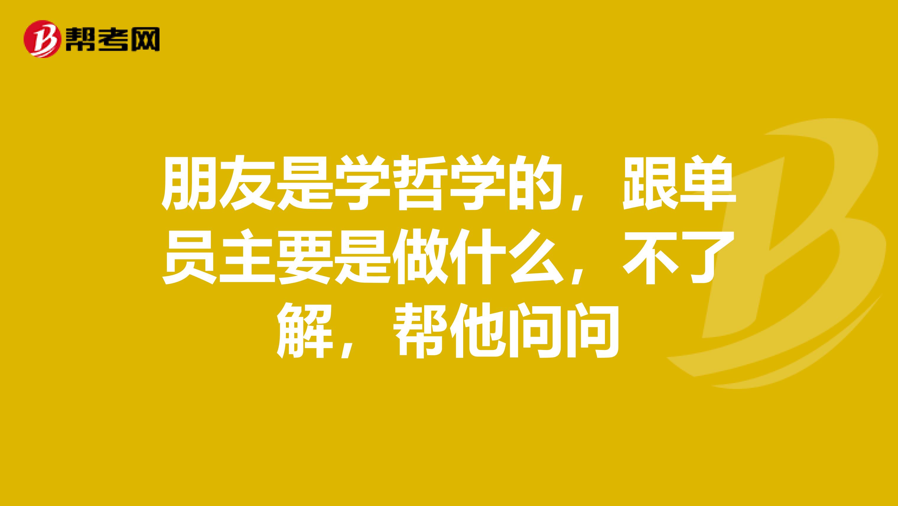 朋友是学哲学的,跟单员主要是做什么,不了解,帮他问问