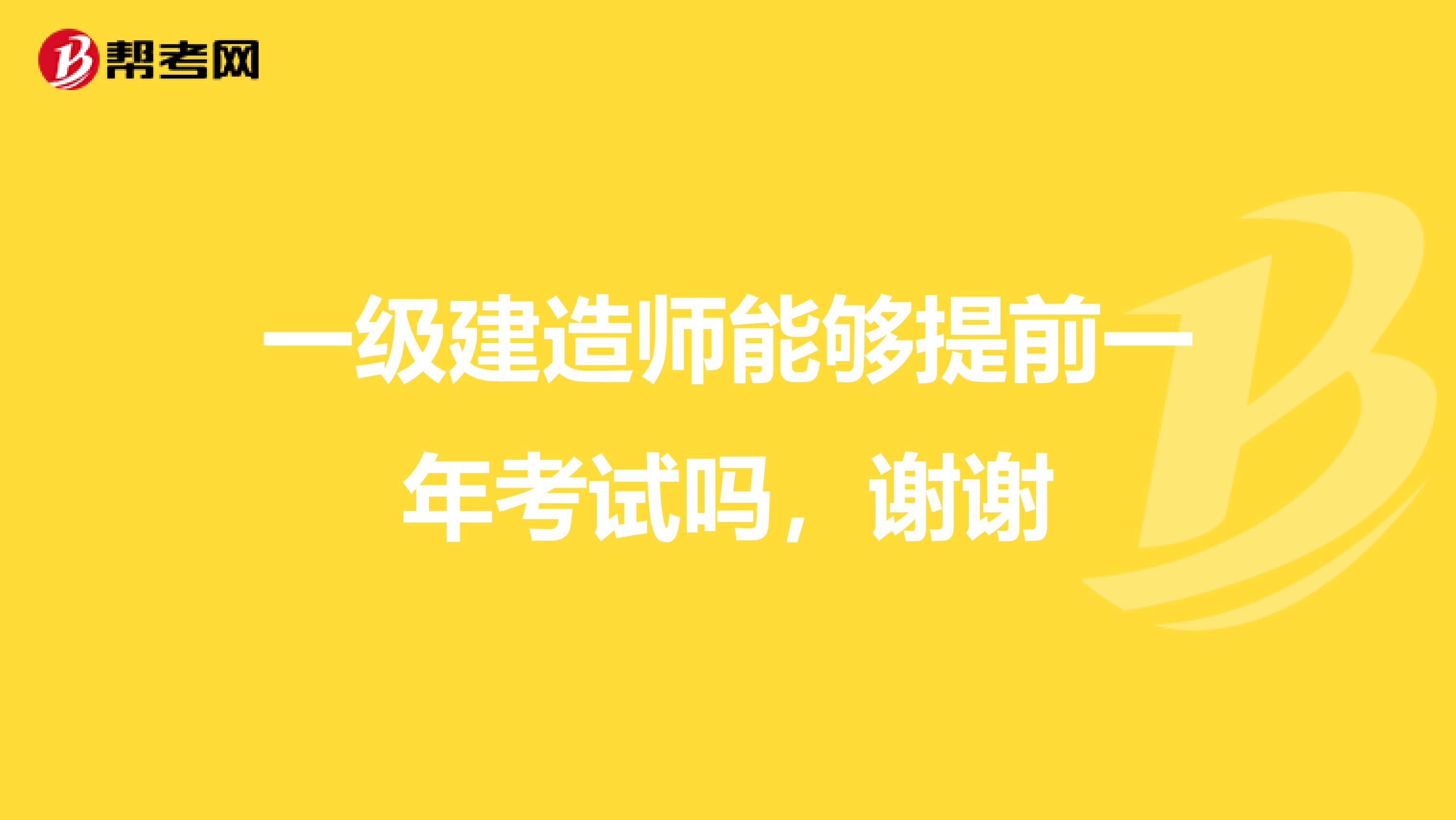 一级建造师能够提前一年考试吗,谢谢