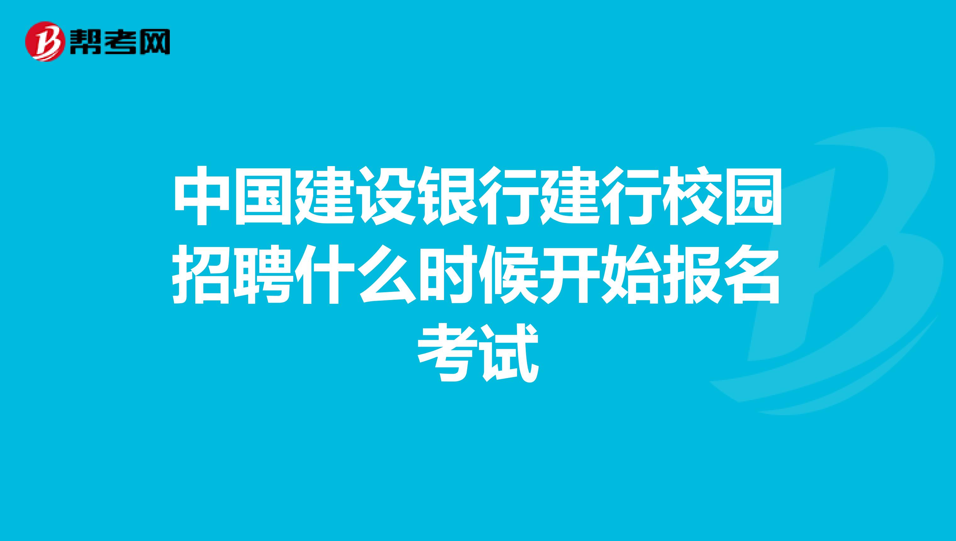 中国建设银行建行校园招聘什么时候开始报名考试