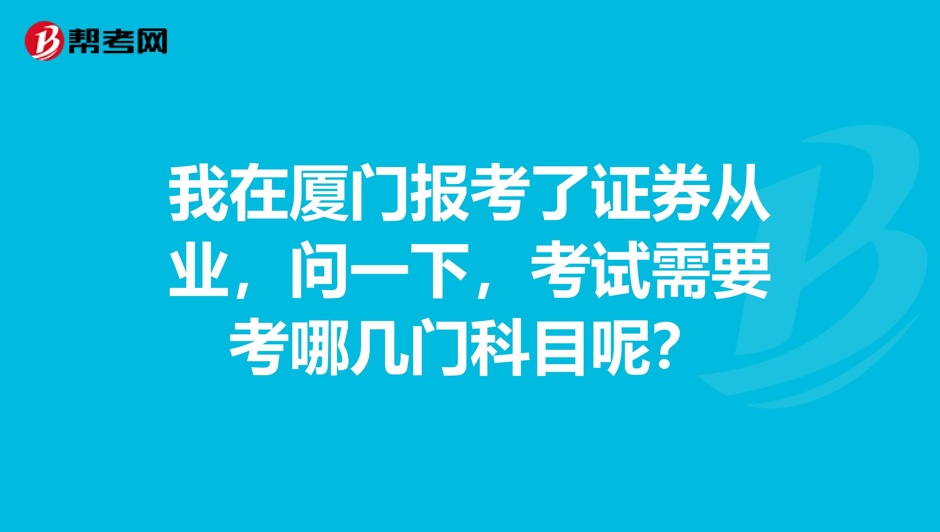 我在厦门报考了证券从业，问一下，考试需要考哪几门科目呢？