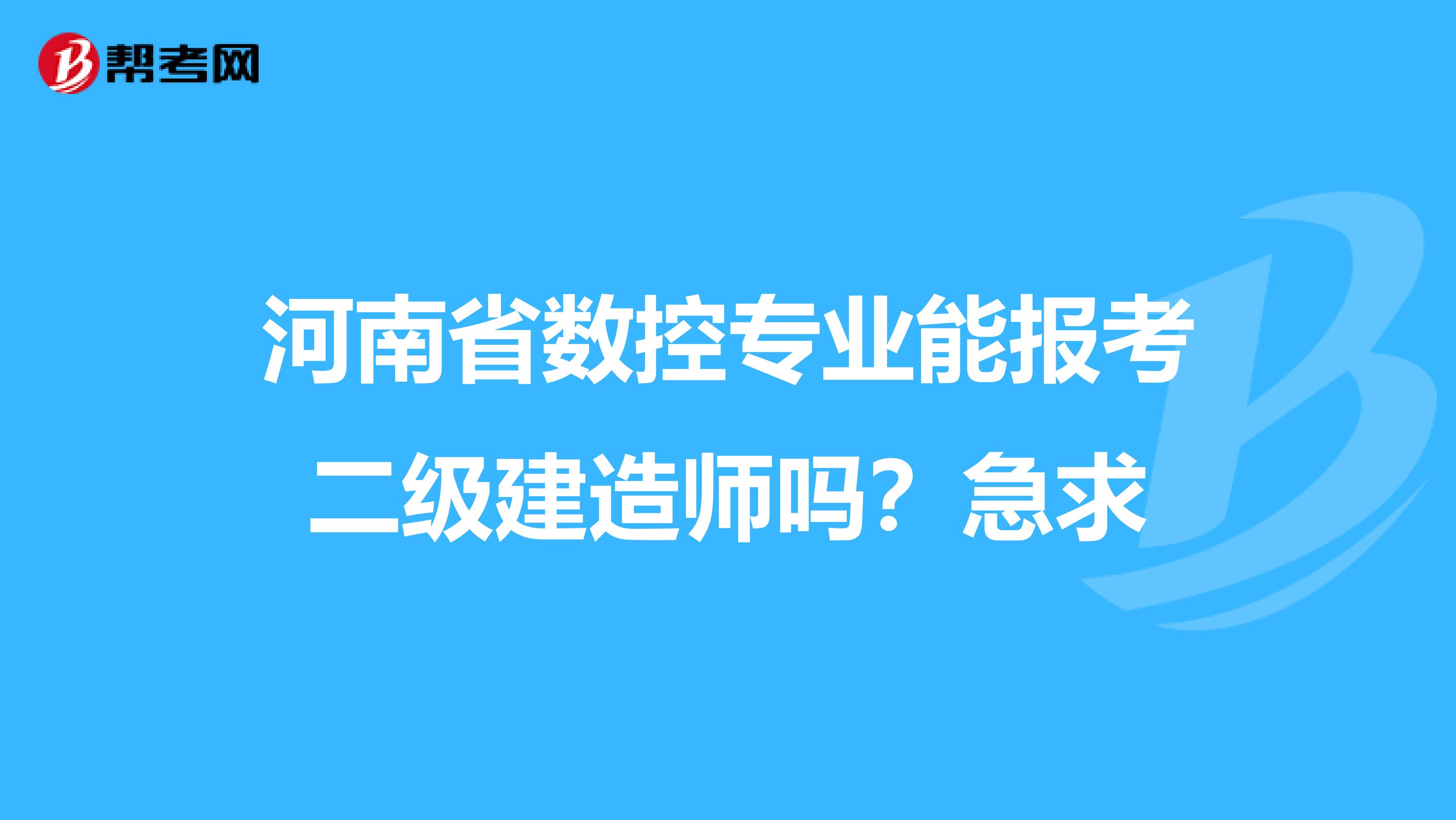 河南省数控专业能报考二级建造师吗?急求