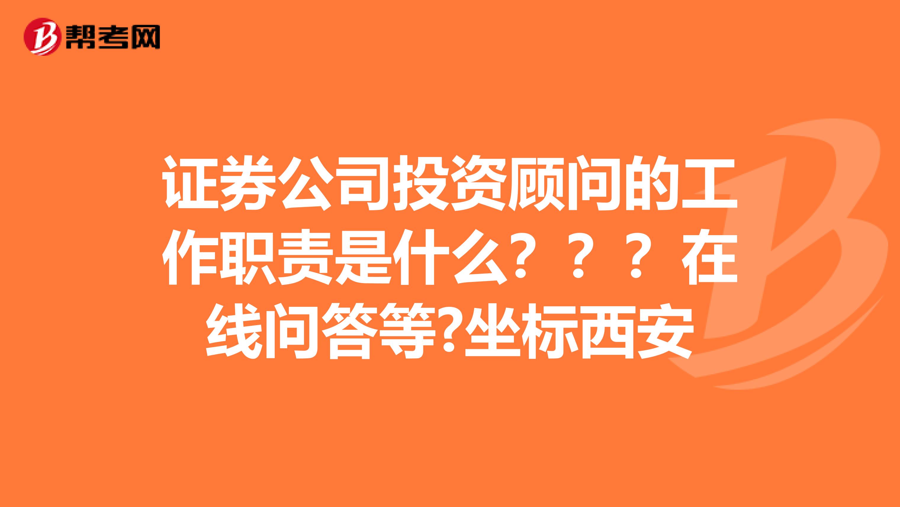 证券公司投资顾问的工作职责是什么???在线问答等?坐标西安