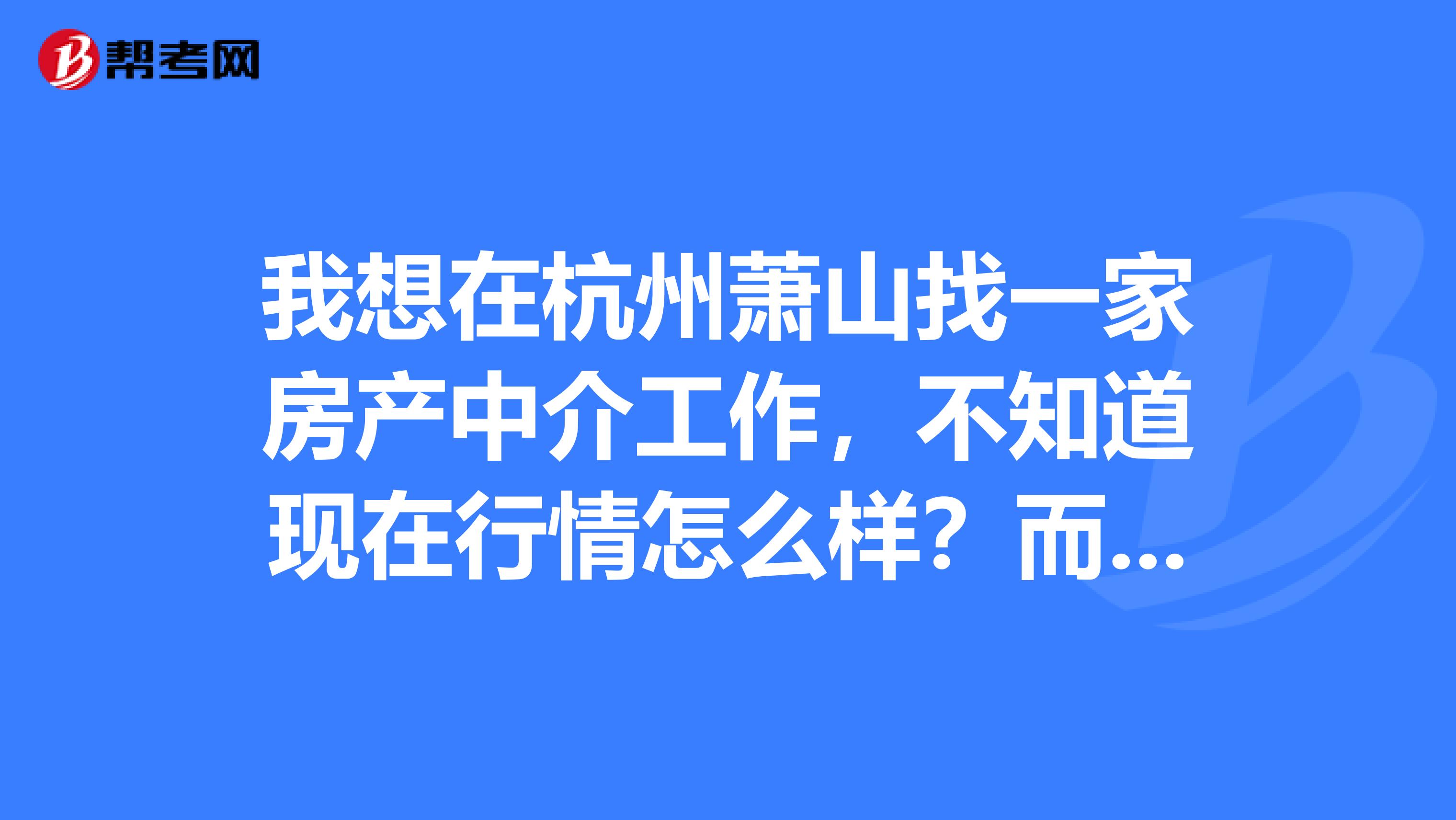 我想在杭州蕭山找一家房產中介工作,不知道現在行情怎麼樣?