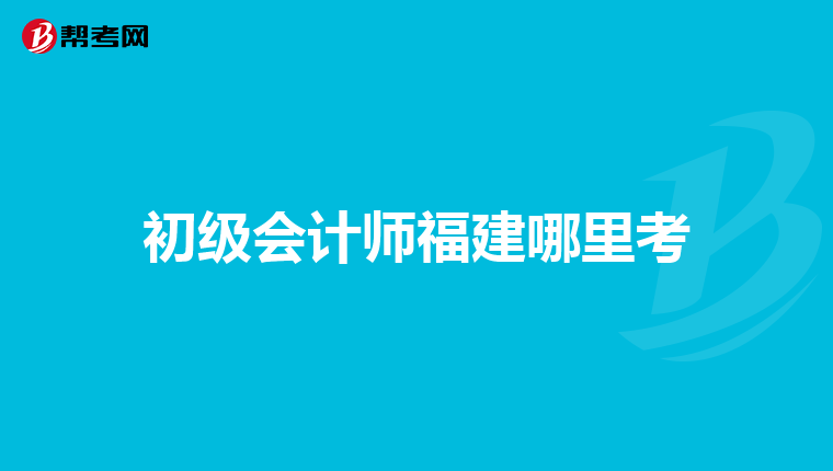 初级会计师福建哪里考