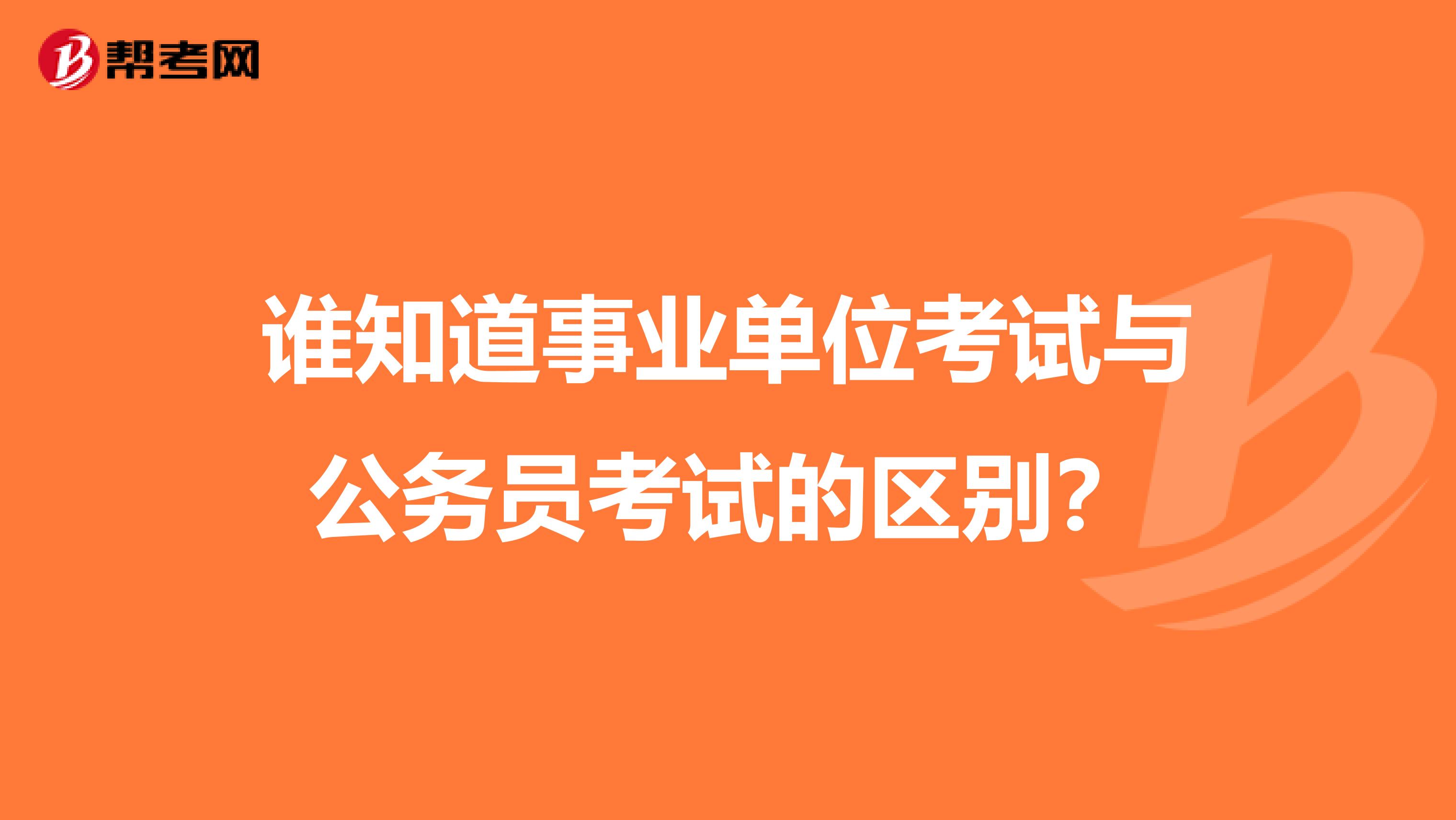 谁知道事业单位考试与公务员考试的区别?