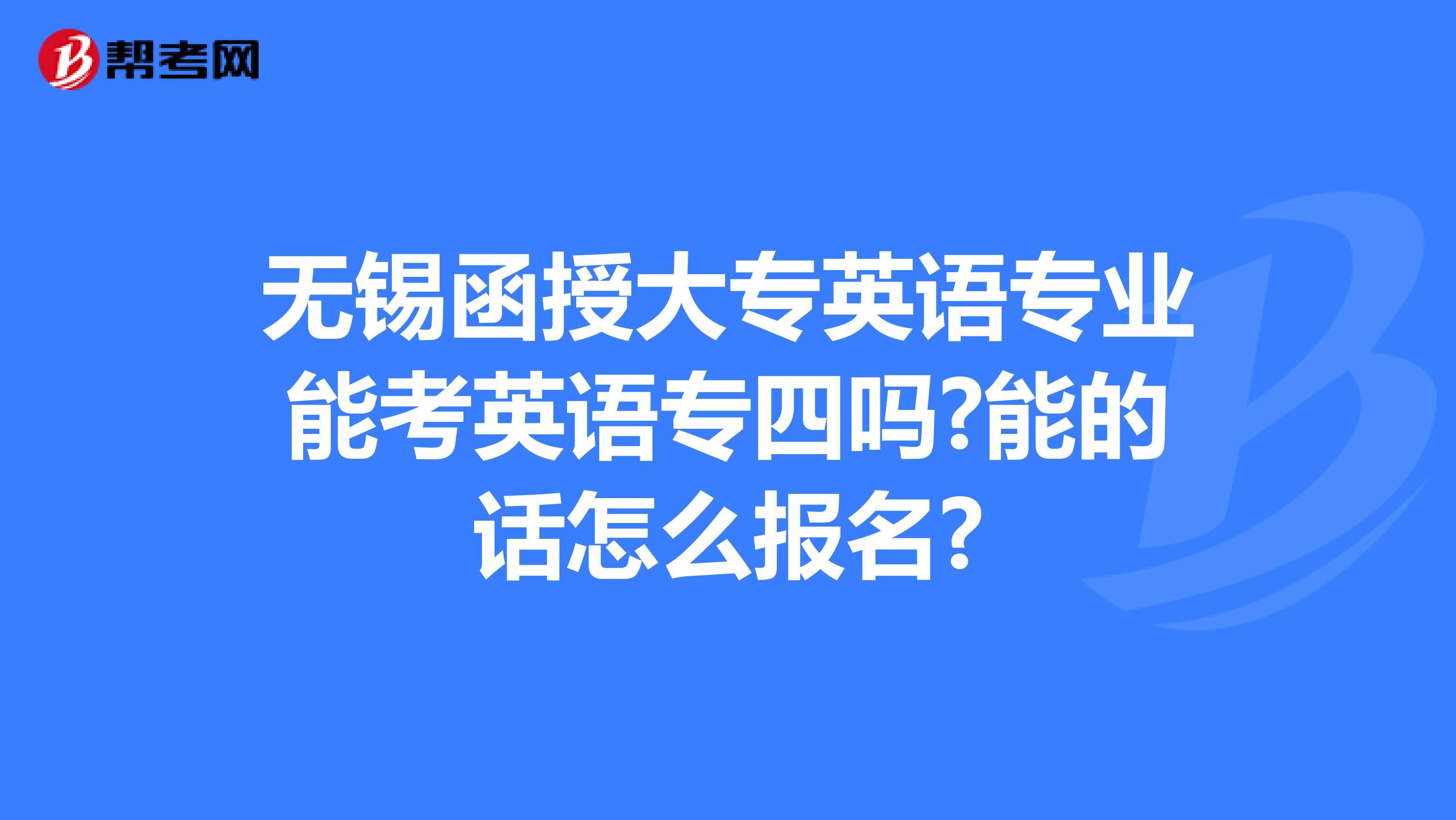无锡函授大专英语专业能考英语专四吗?能的话怎么报名?