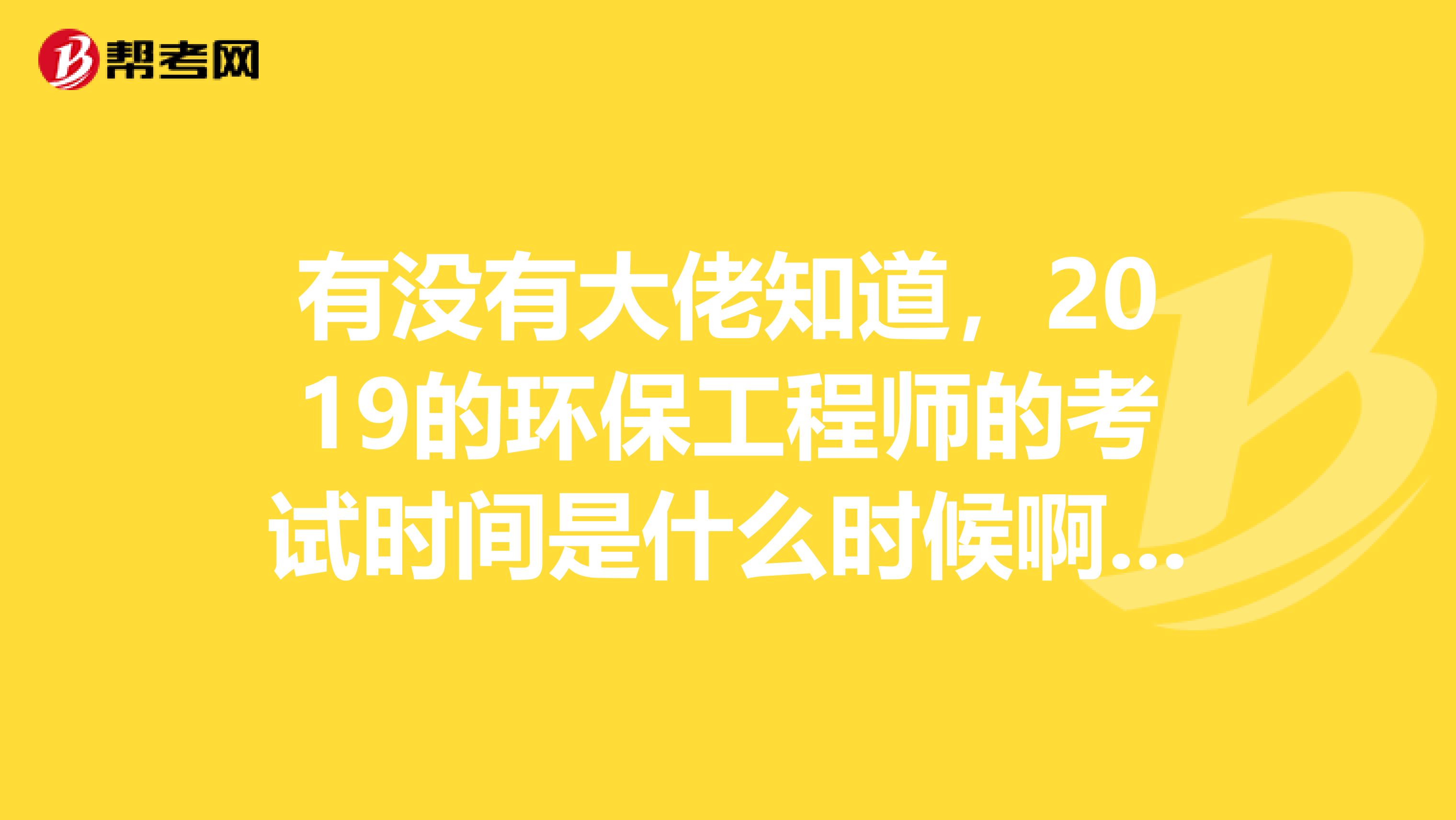 有没有大佬知道，2019的环保工程师的考试时间是什么时候啊？忘记了