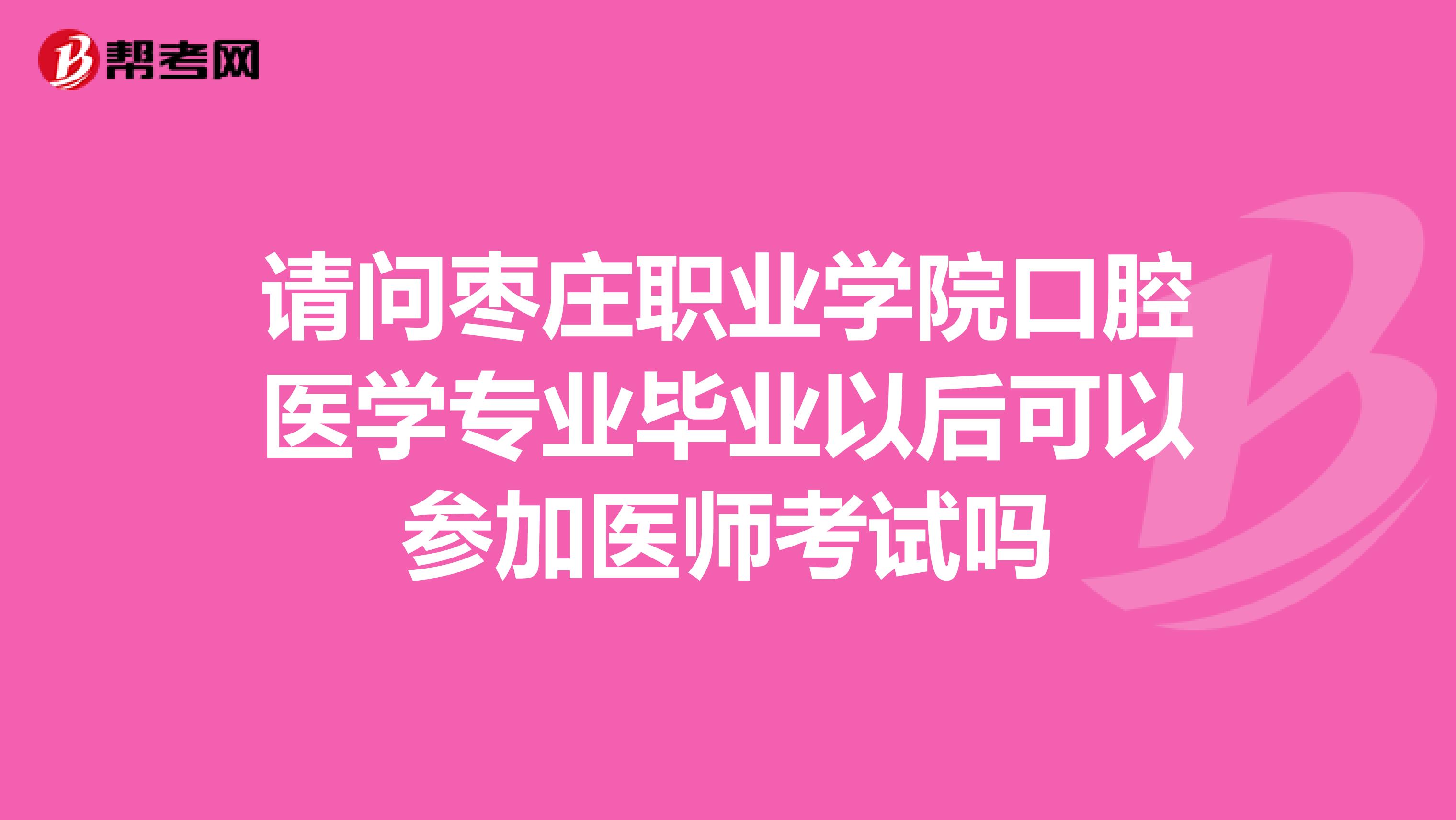 请问枣庄职业学院口腔医学专业毕业以后可以参加医师考试吗