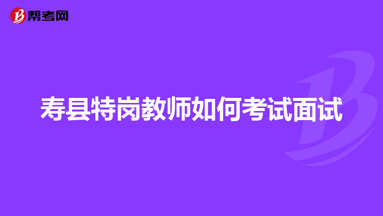 寿县特岗教师如何考试面试