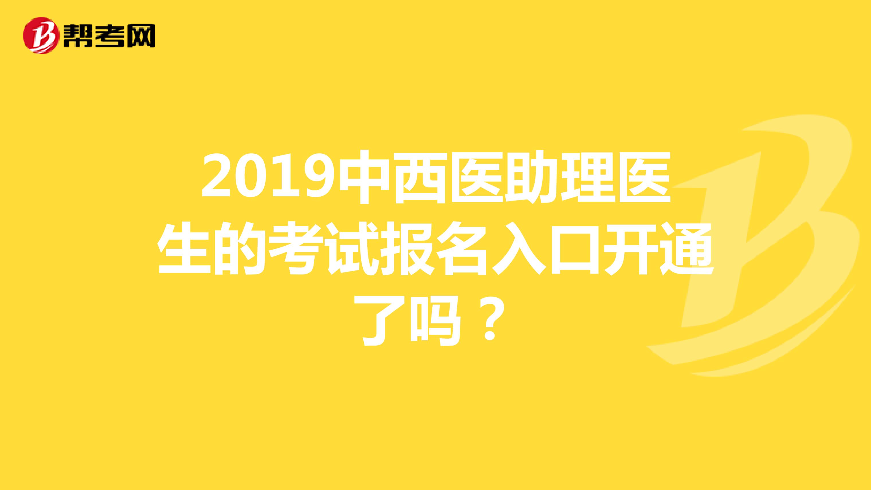 2019中西医助理医生的考试报名入口开通了吗？