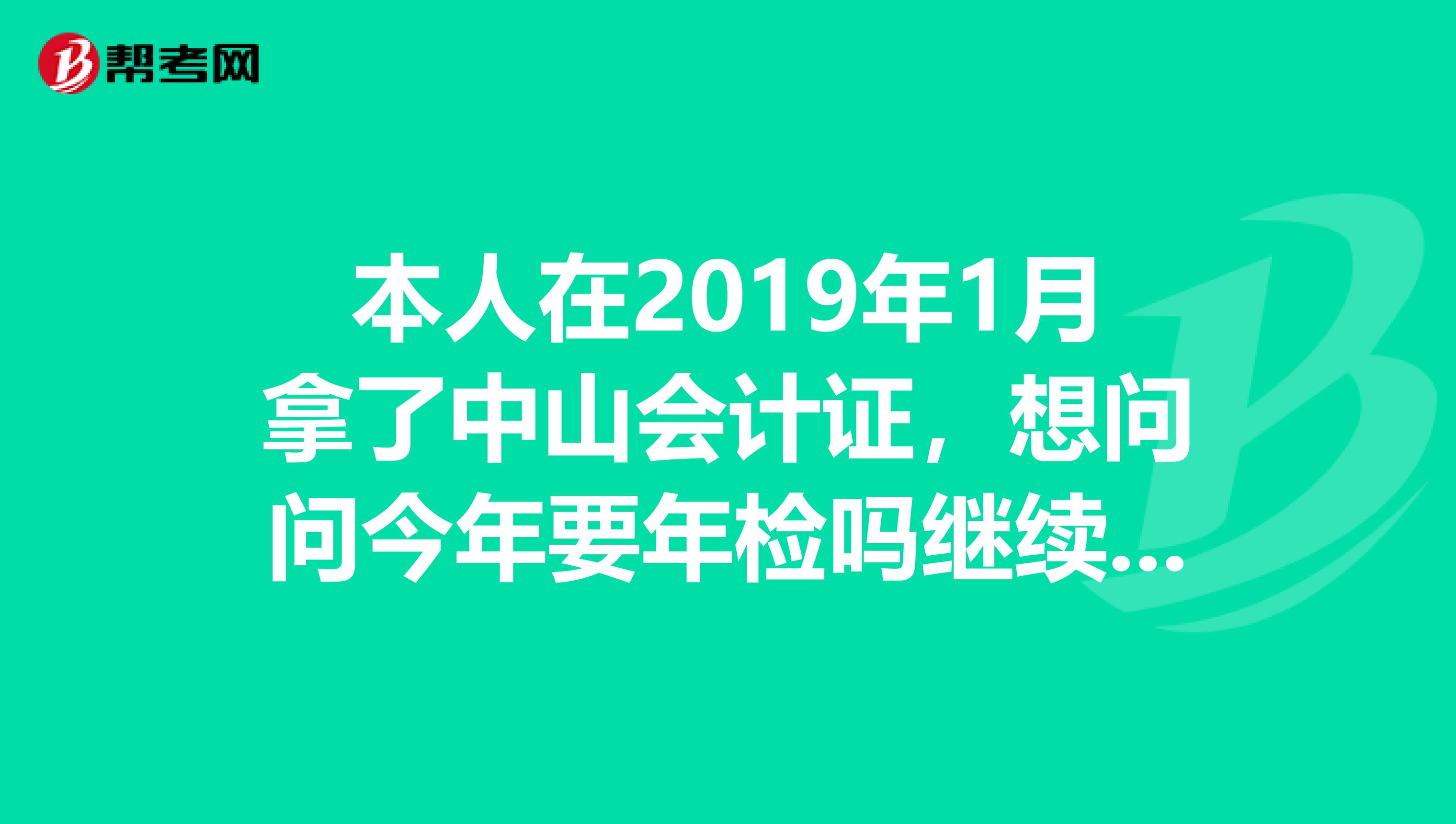 本人在2019年1月拿了中山会计证,想问问今年要年检吗继续教育吗如何年检如哈继续教育