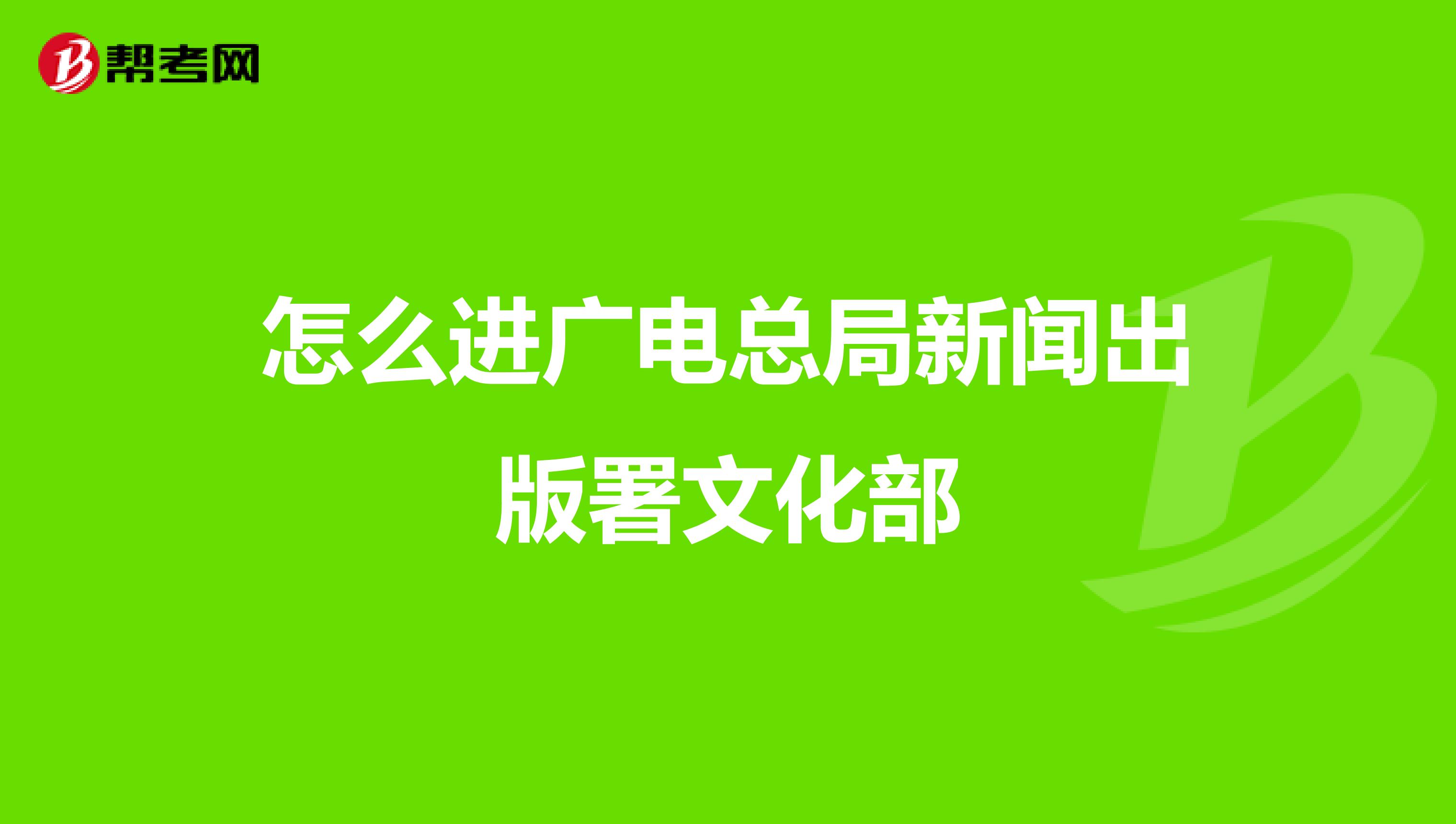 怎么进广电总局新闻出版署文化部