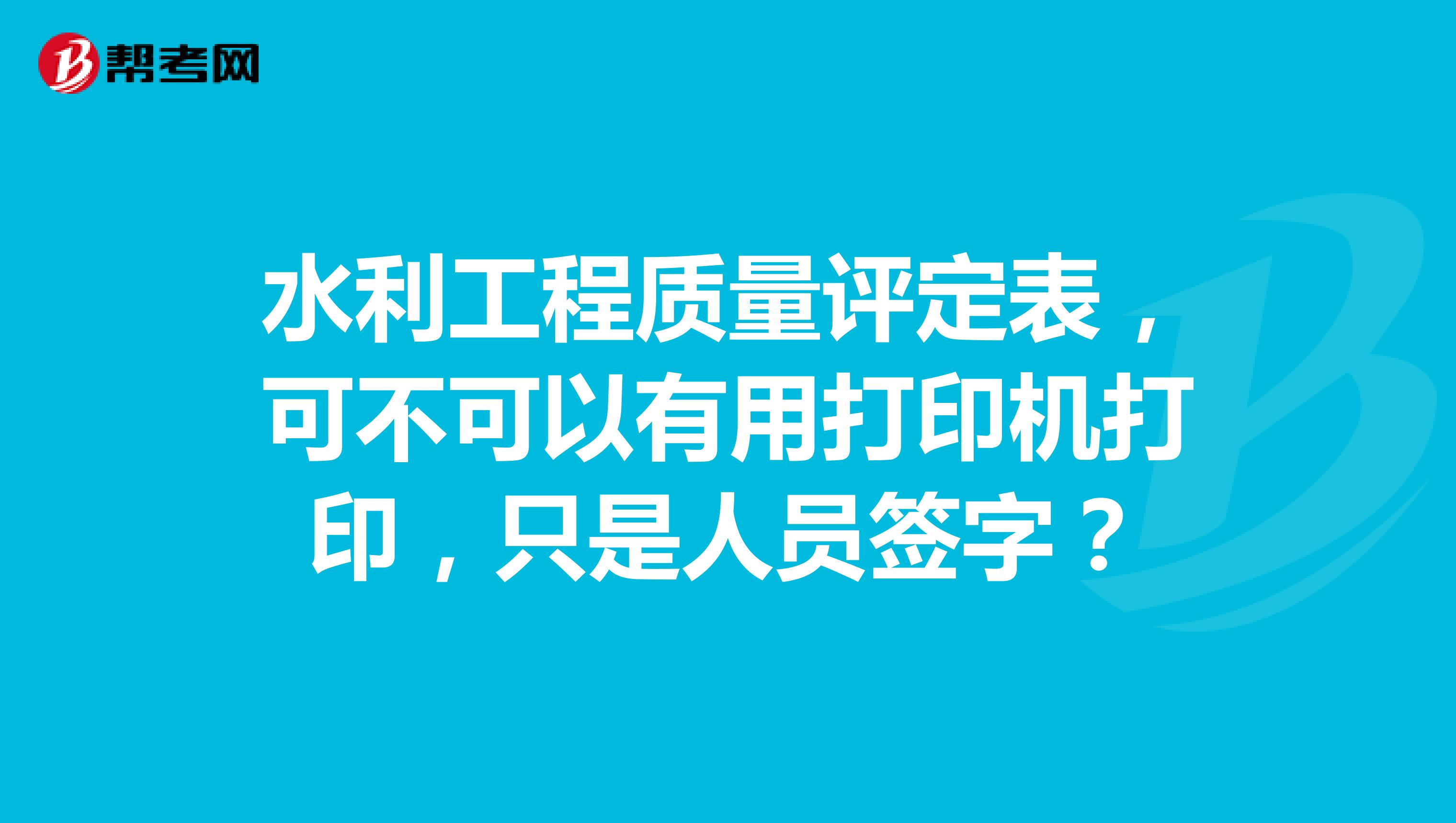 水利工程质量评定表，可不可以有用打印机打印，只是人员签字？