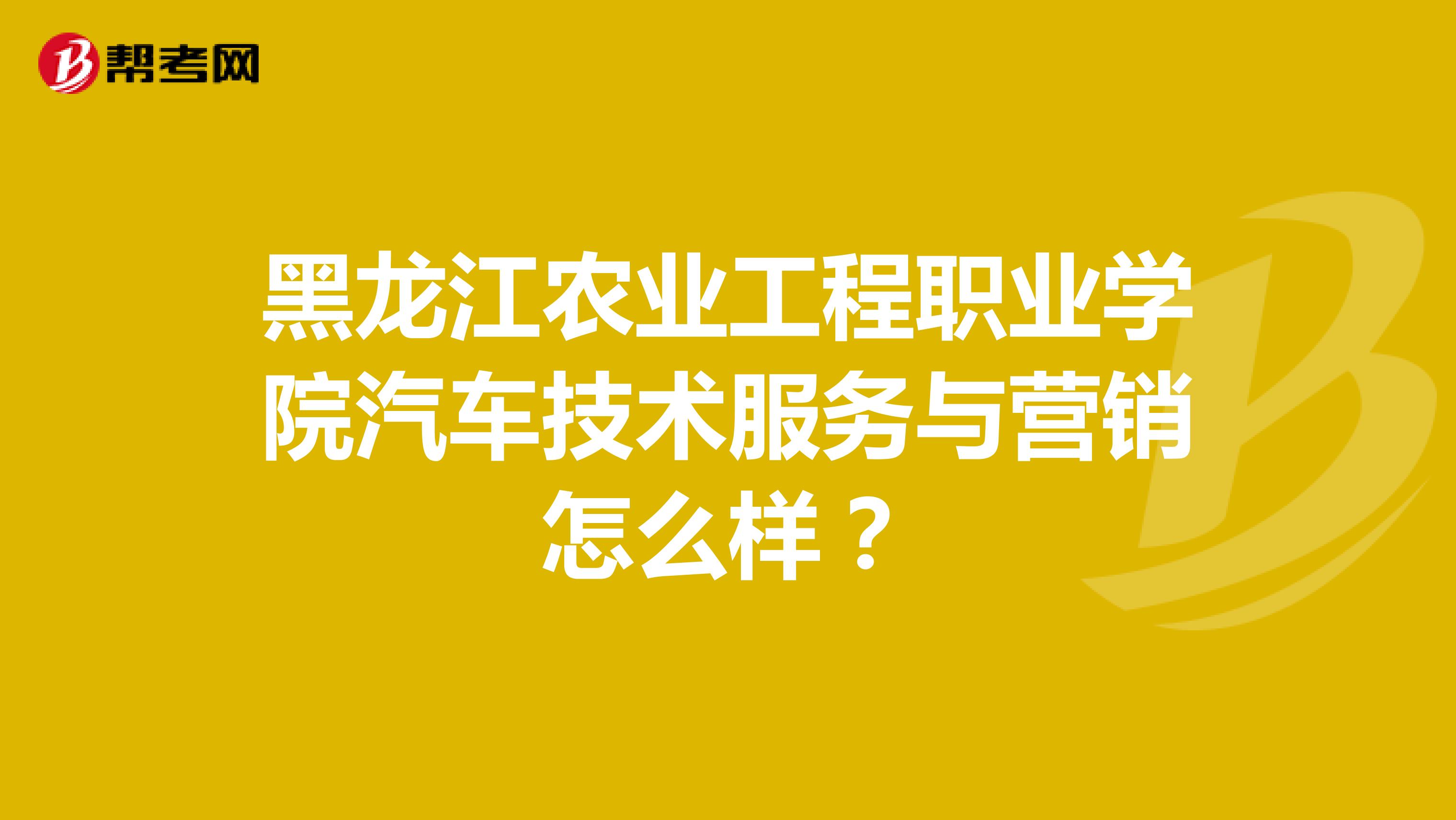 黑龙江农业工程职业学院汽车技术服务与营销怎么样？