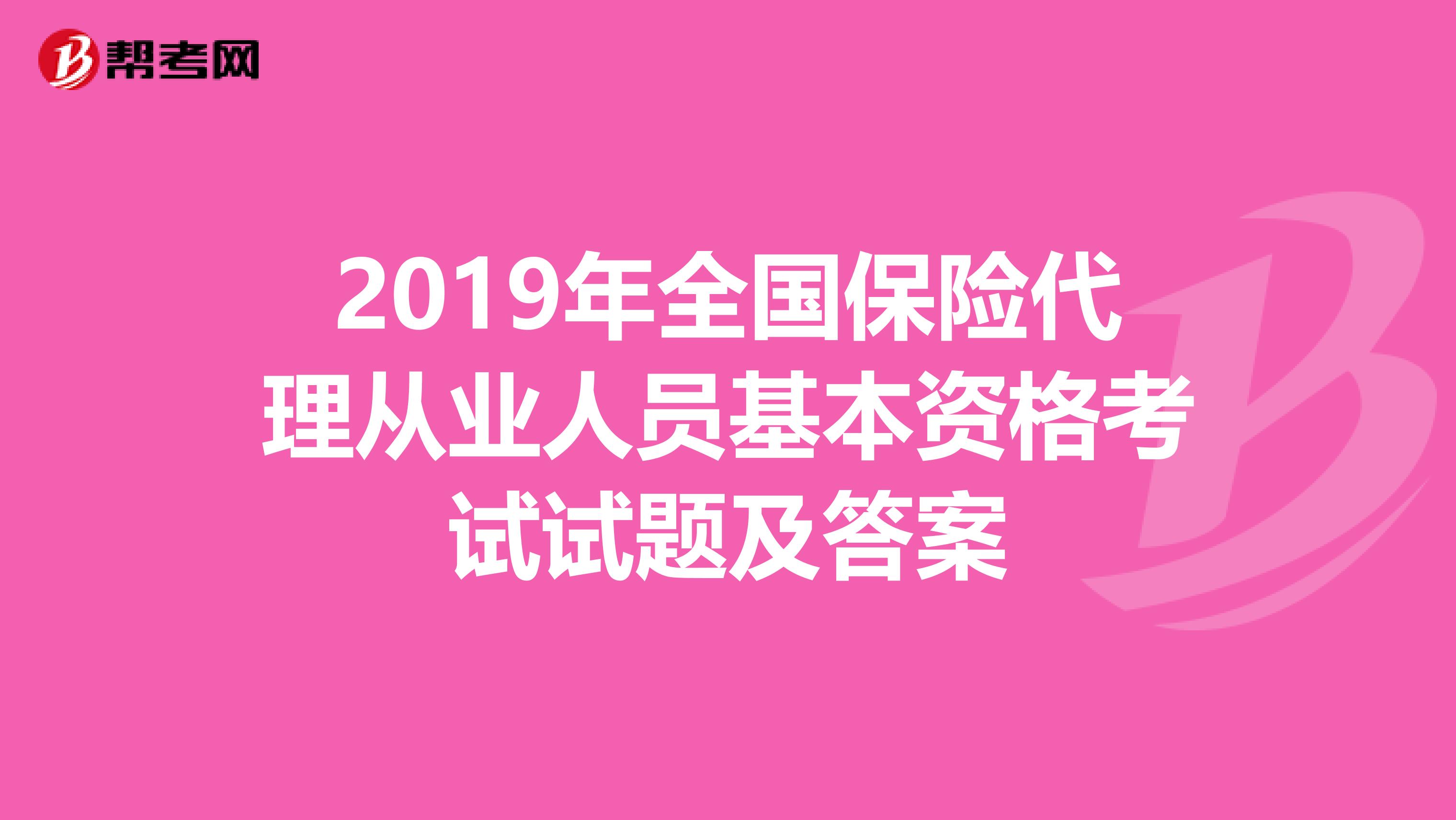 2019年全国保险代理从业人员基本资格考试试题及答案