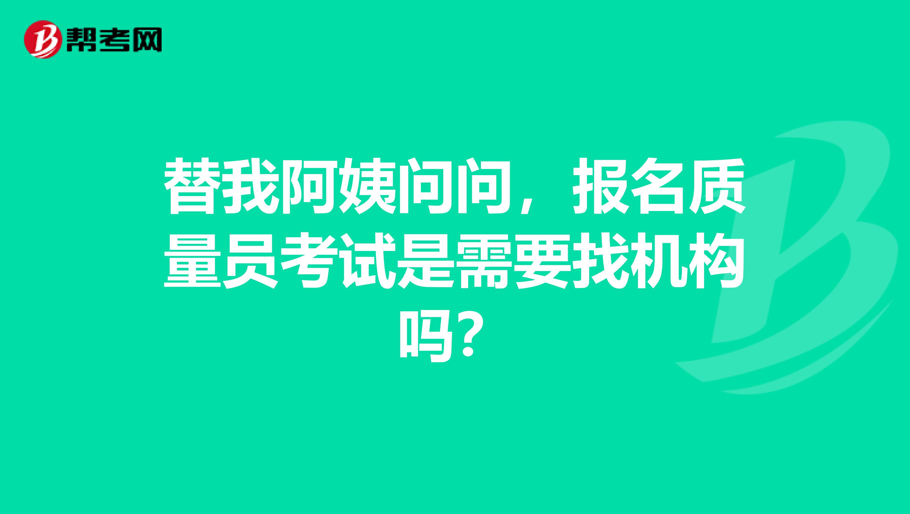 替我阿姨问问,报名质量员考试是需要找机构吗?