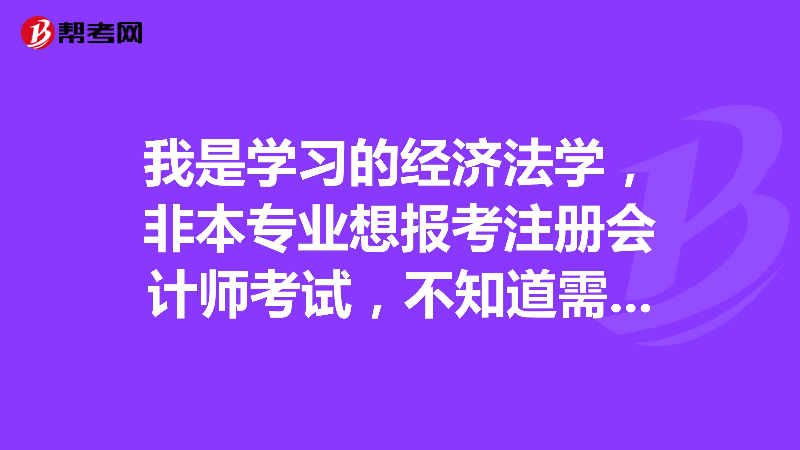 我是學習的經(jīng)濟法學，非本專業(yè)想報考注冊會計師考試，不知道需要考哪些科目?