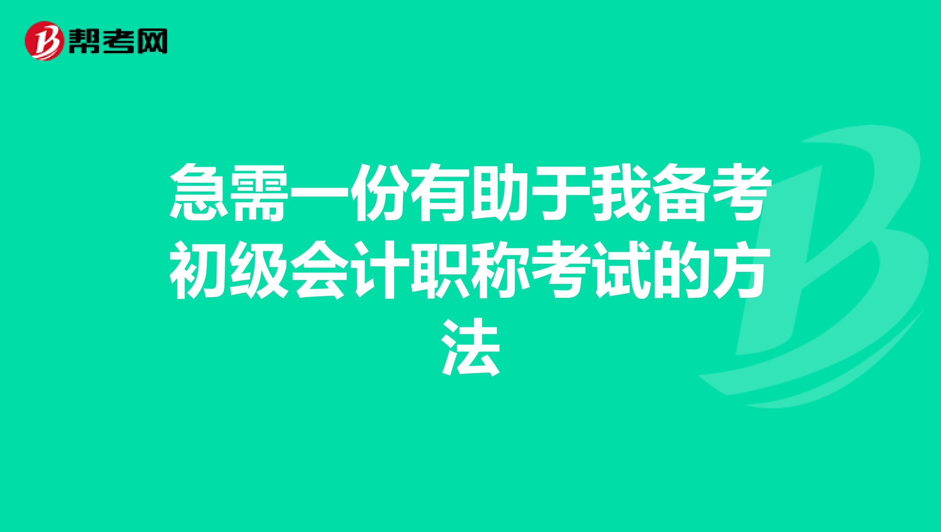 急需一份有助于我备考初级会计职称考试的方法