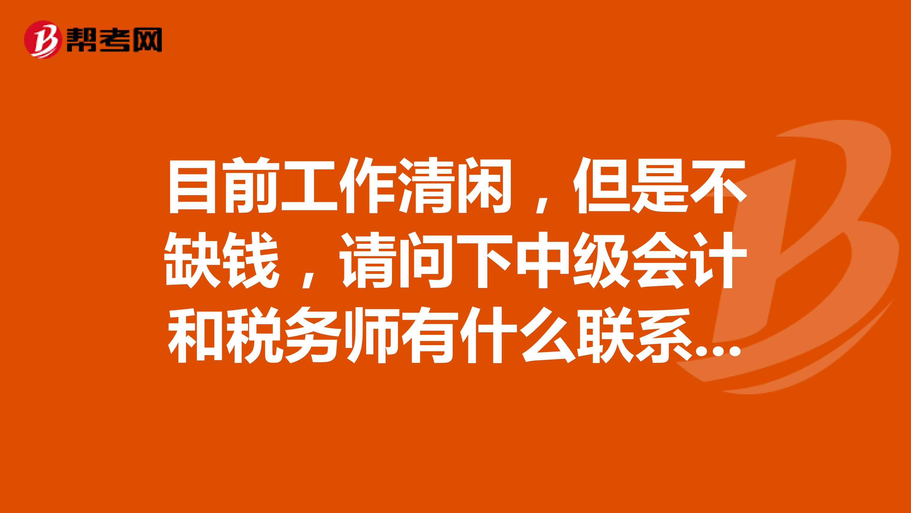 目前工作清闲，但是不缺钱，请问下中级会计和税务师有什么联系？可以一起报考吗？