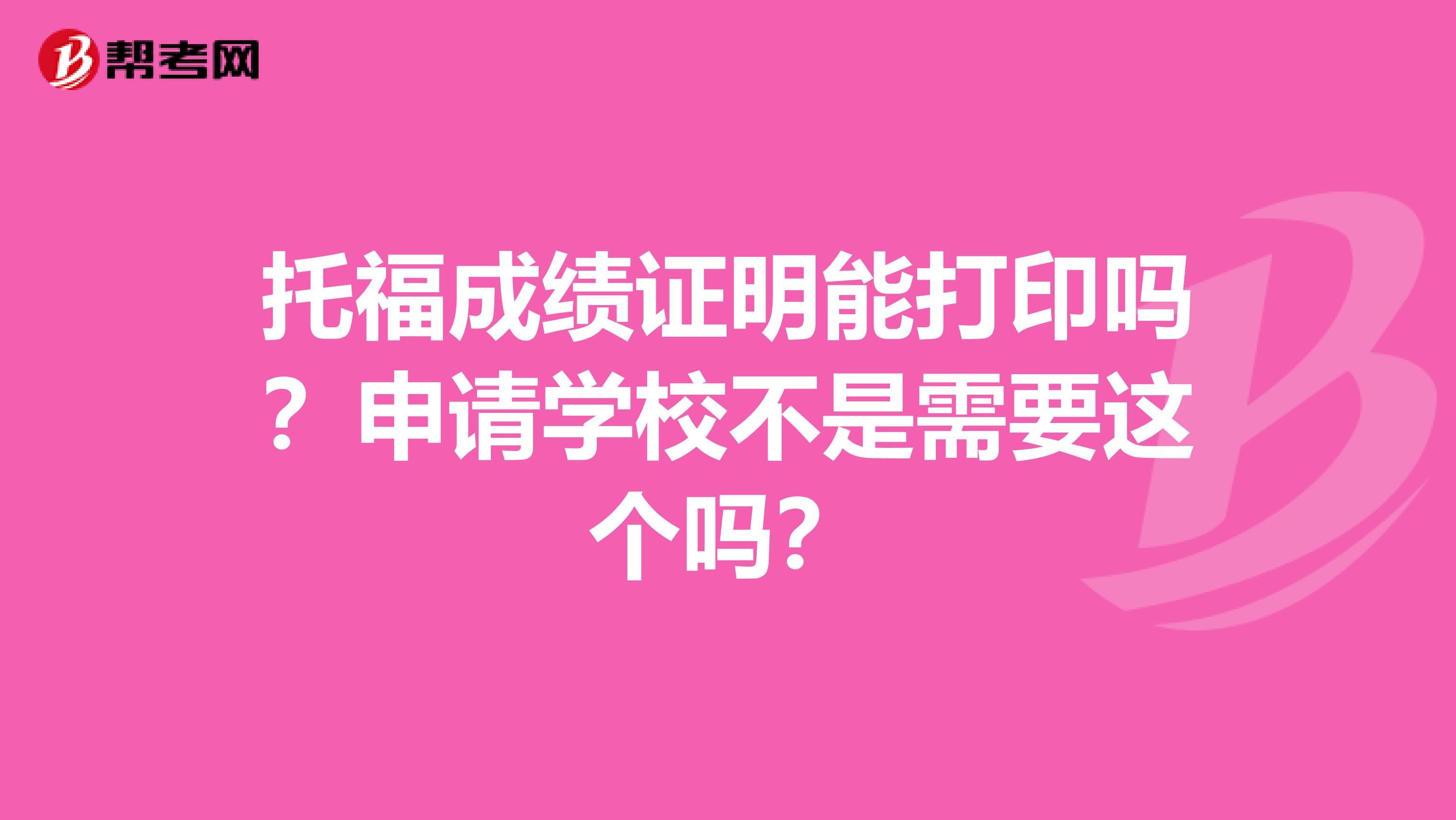 托福成绩证明能打印吗?申请学校不是需要这个吗?