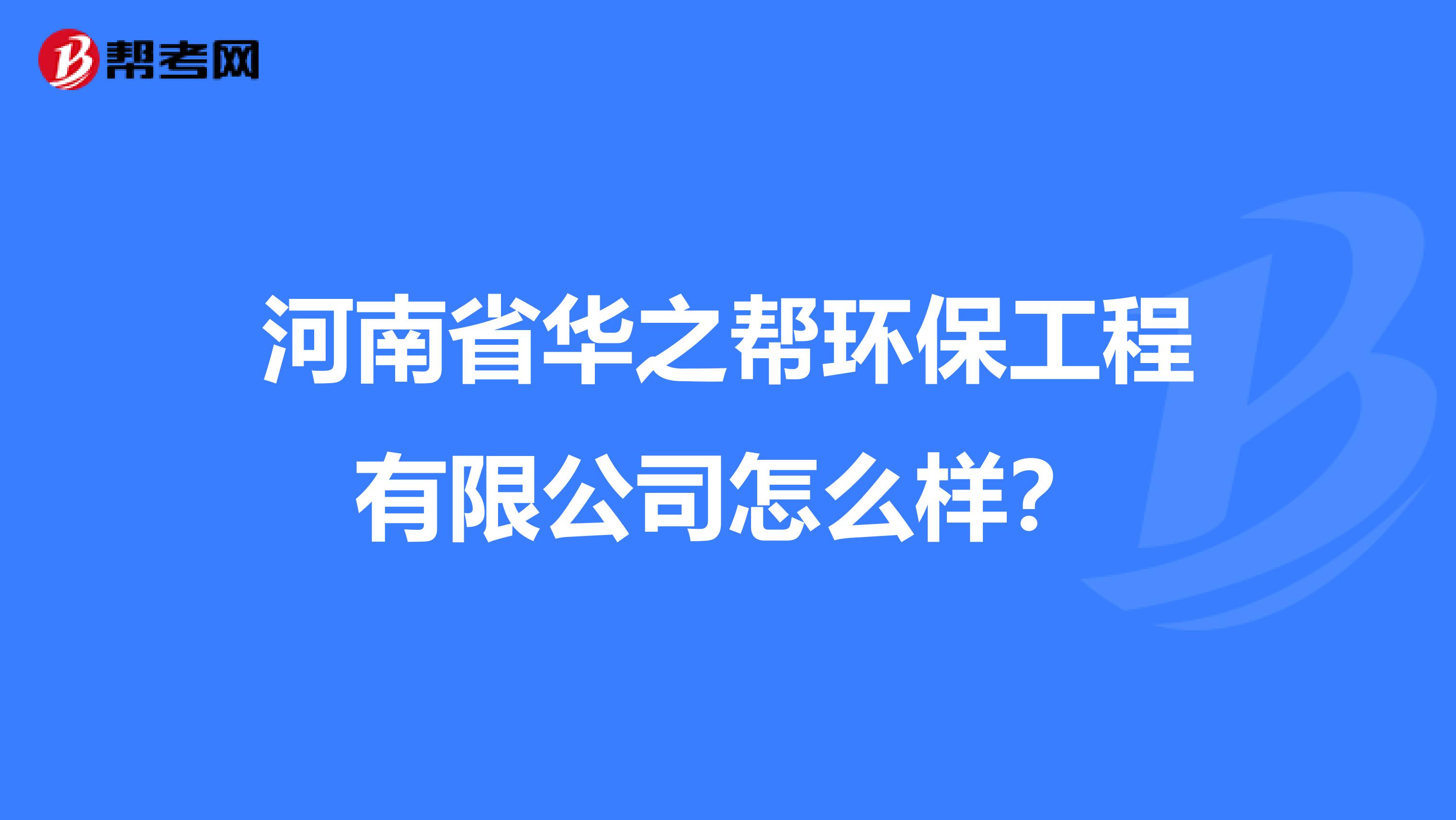 河南省华之帮环保工程有限公司怎么样？