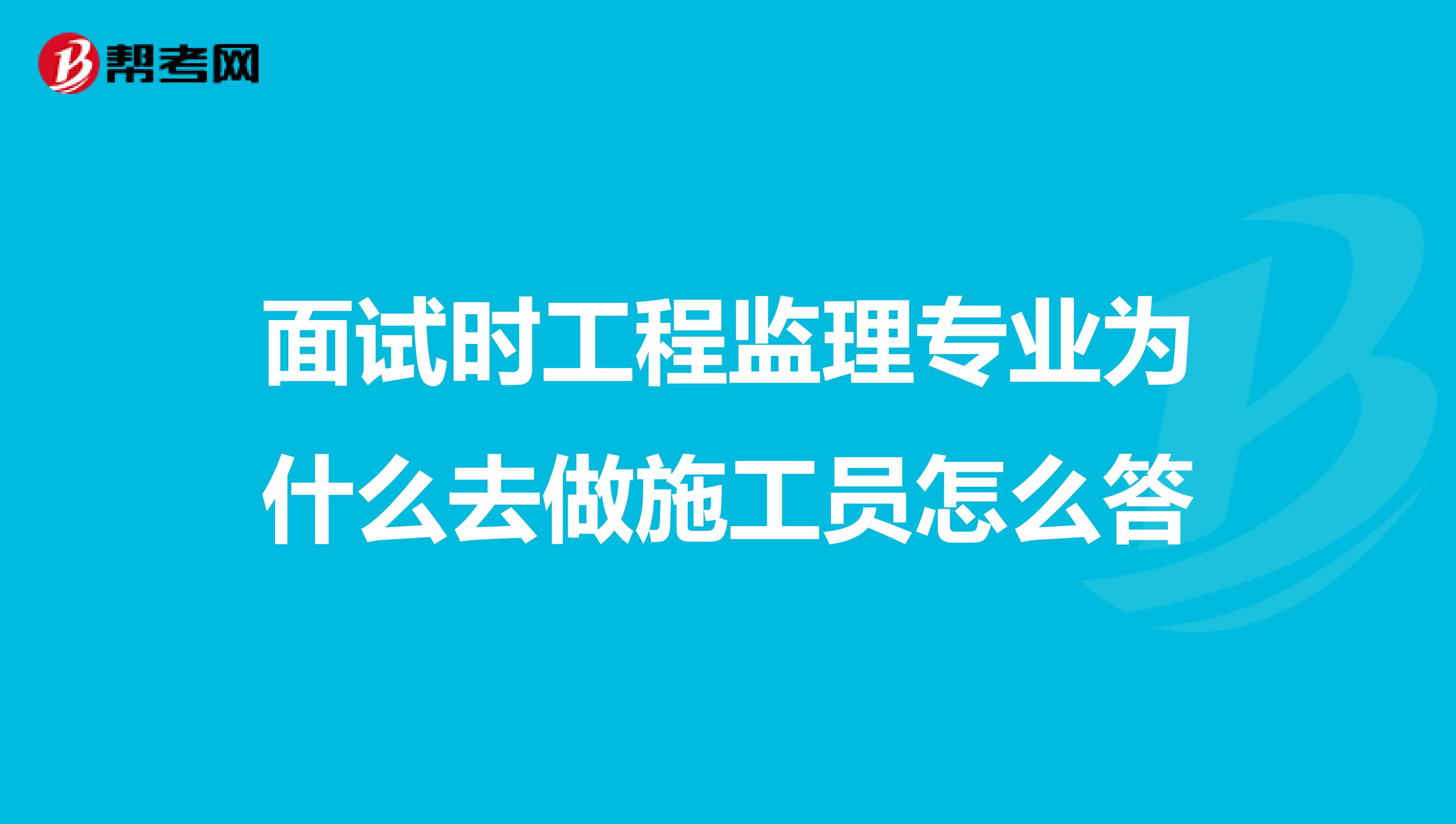 面试时工程监理专业为什么去做施工员怎么答