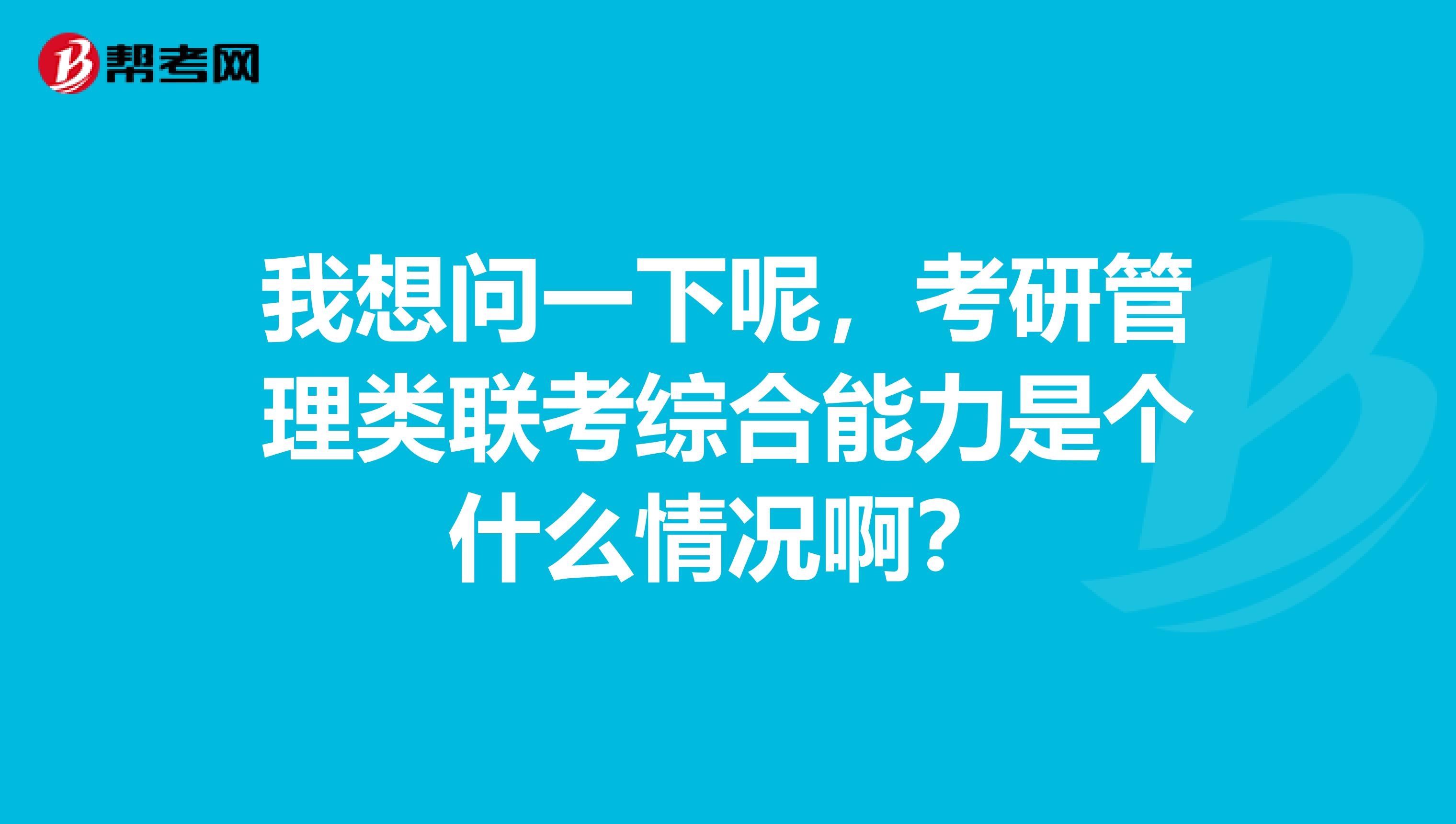 我想問一下呢，考研管理類聯考綜合能力是個什么情況??？