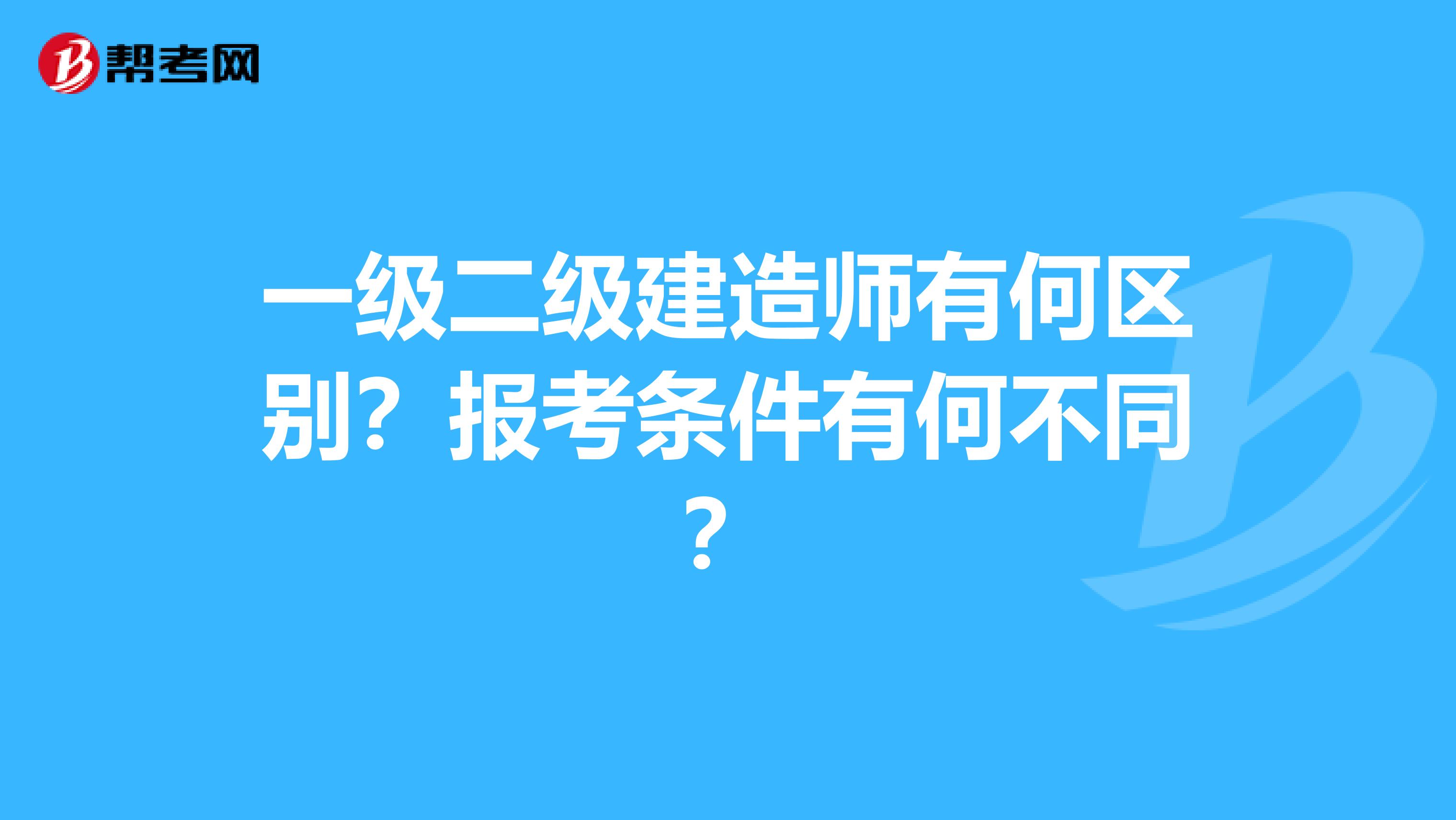 一级二级建造师有何区别?报考条件有何不同?