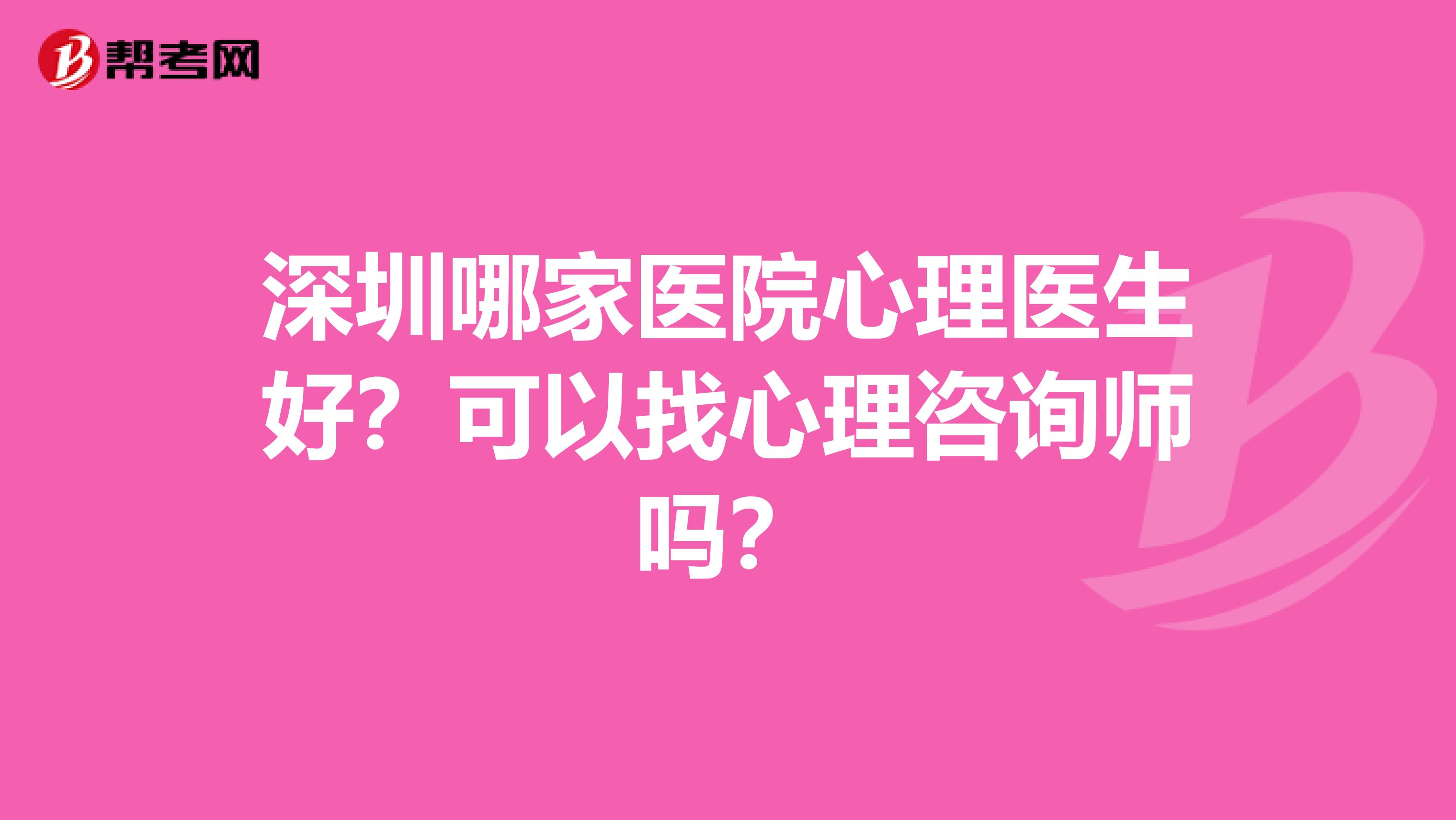 深圳哪家医院心理医生好?可以找心理咨询师吗?