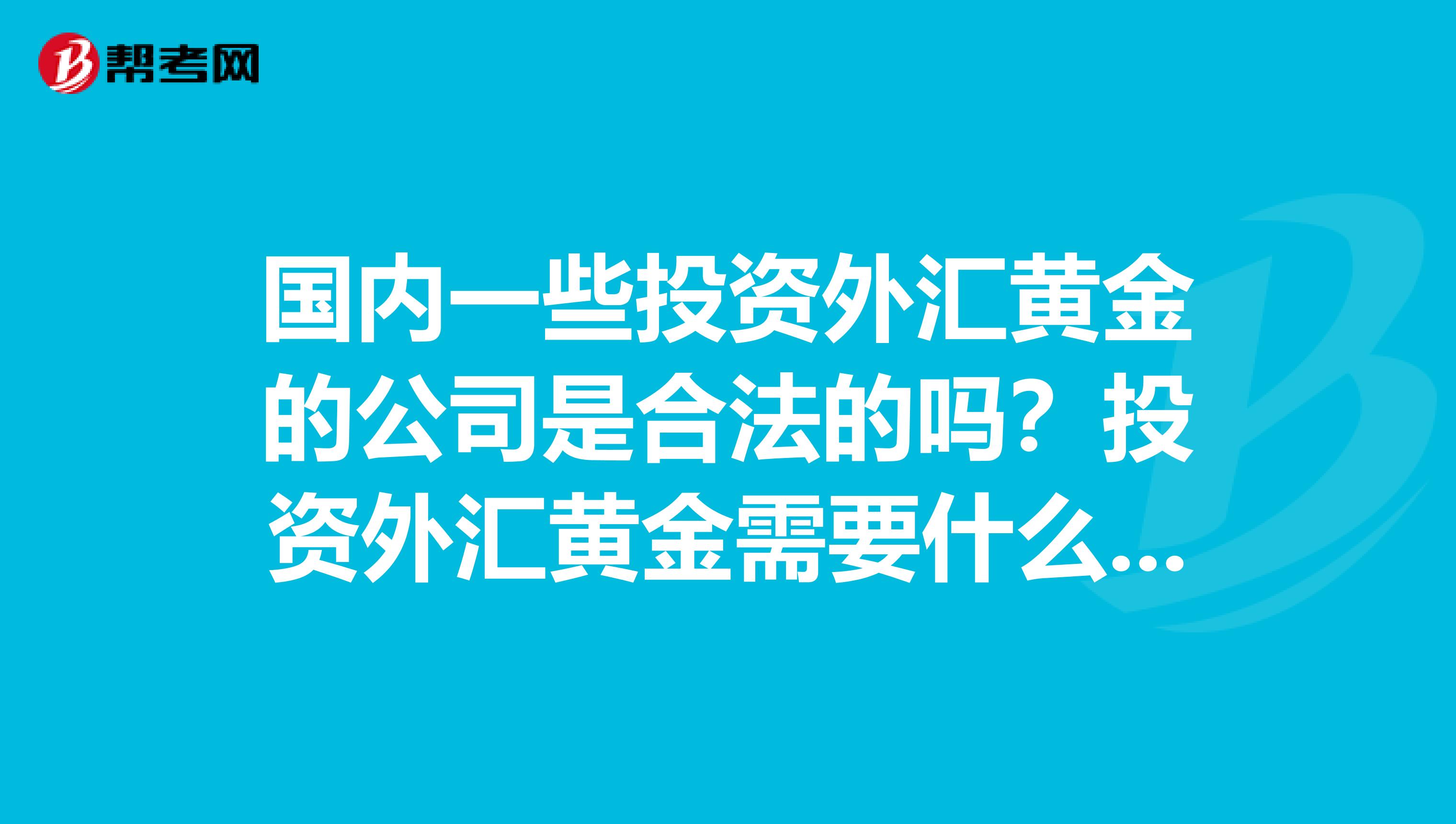 国内一些投资外汇黄金的公司是合法的吗?投资外汇黄金需要什么条件?
