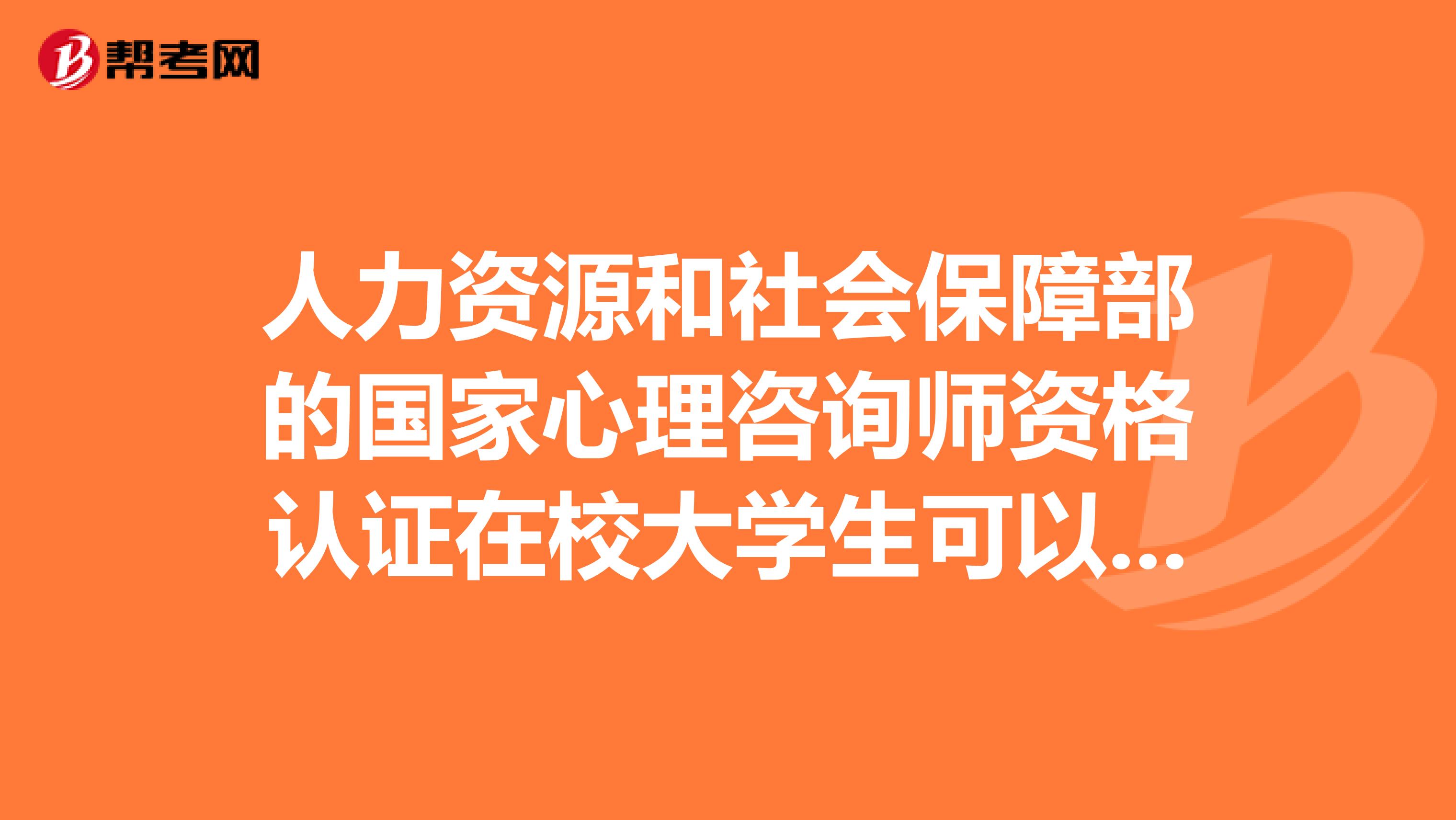 人力资源和社会保障部的国家心理咨询师资格认证在校大学生可以报名吗