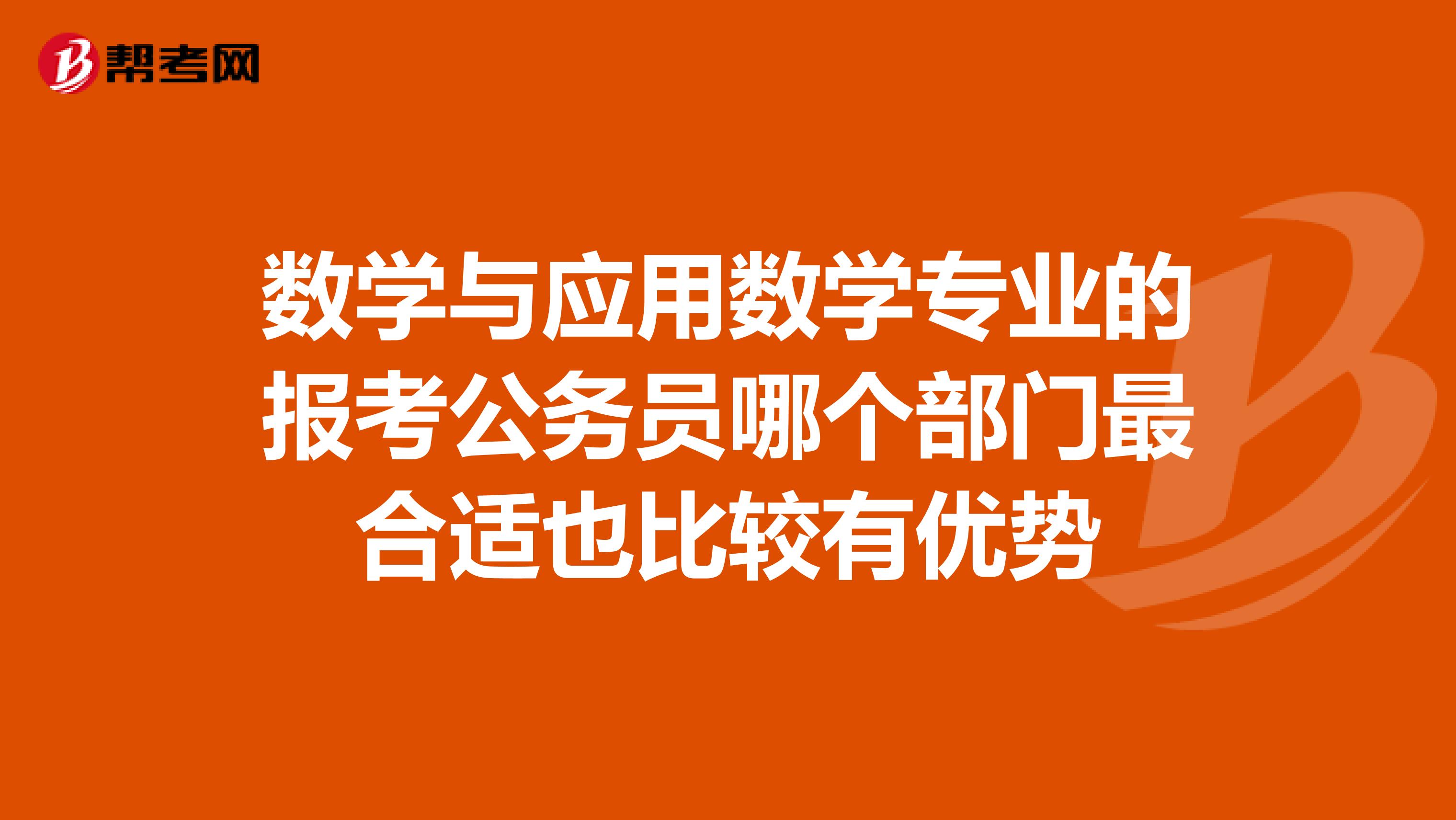 数学与应用数学专业的报考公务员哪个部门最合适也比较有优势