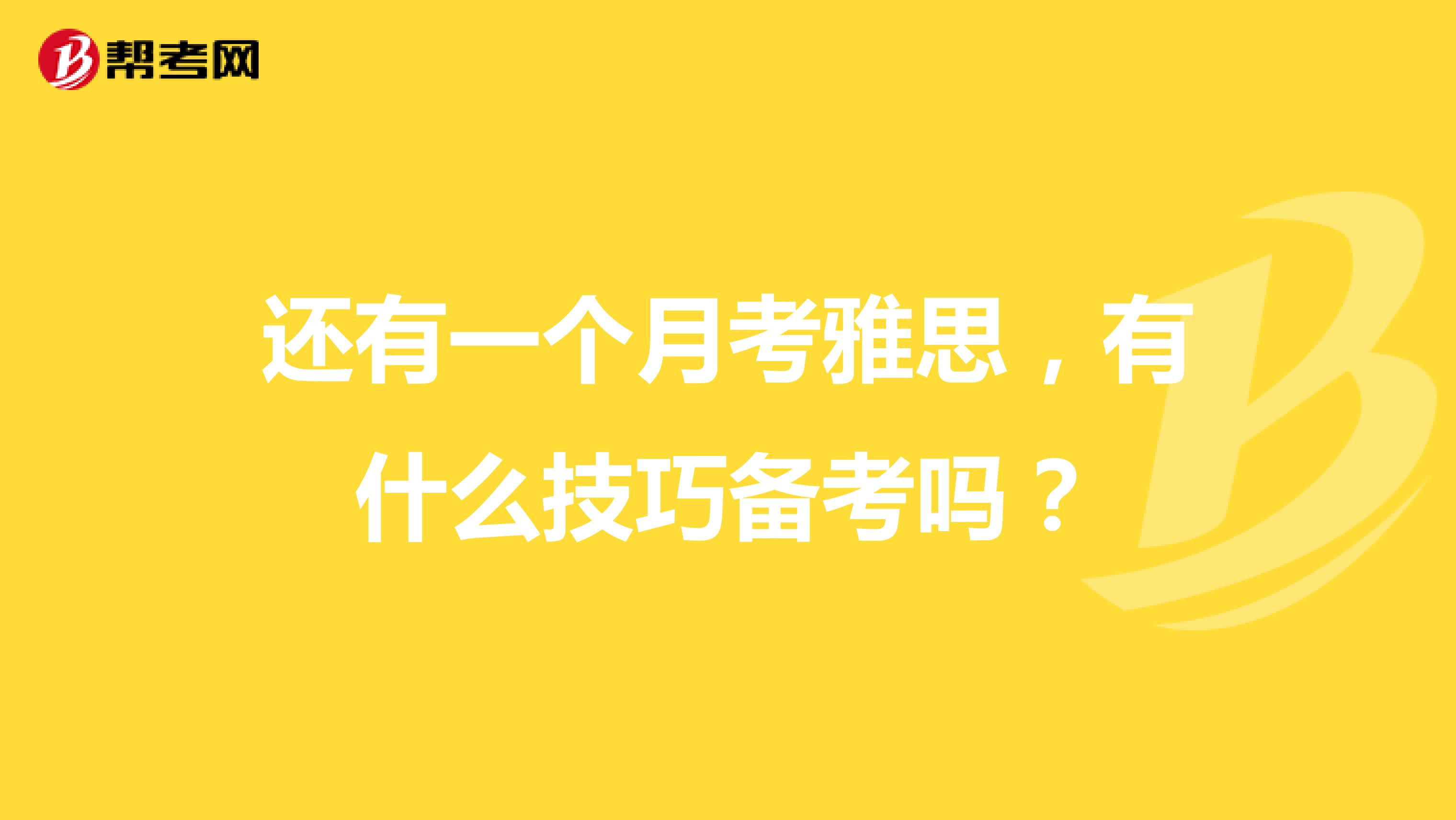 还有一个月考雅思,有什么技巧备考吗?